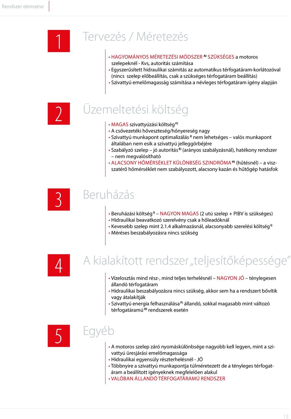 szivattyúzási költség F) A csővezetéki hőveszteség/hőnyereség nagy Szivattyú munkapont optimalizálás J) nem lehetséges valós munkapont általában nem esik a szivattyú jelleggörbéjére Szabályzó szelep