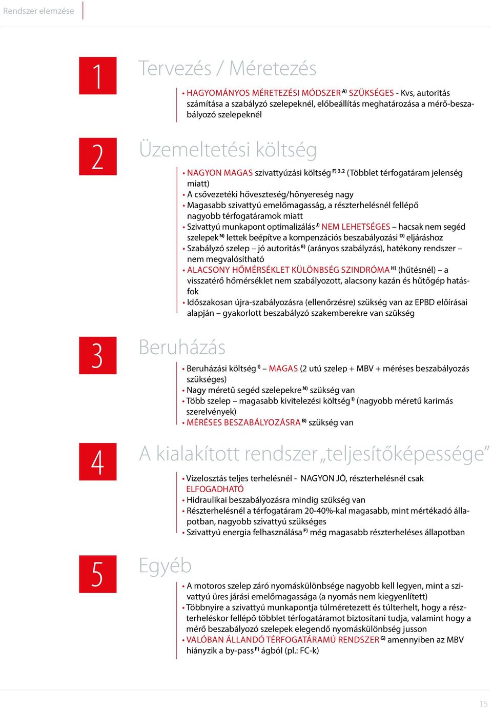 2 (Többlet térfogatáram jelenség miatt) A csővezetéki hőveszteség/hőnyereség nagy Magasabb szivattyú emelőmagasság, a részterhelésnél fellépő nagyobb térfogatáramok miatt Szivattyú munkapont