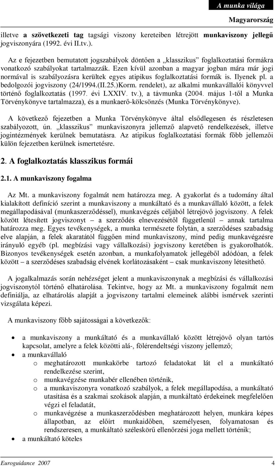 Ezen kívül azonban a magyar jogban mára már jogi normával is szabályozásra kerültek egyes atipikus foglalkoztatási formák is. Ilyenek pl. a bedolgozói jogviszony (24/1994.(II.25.)Korm.