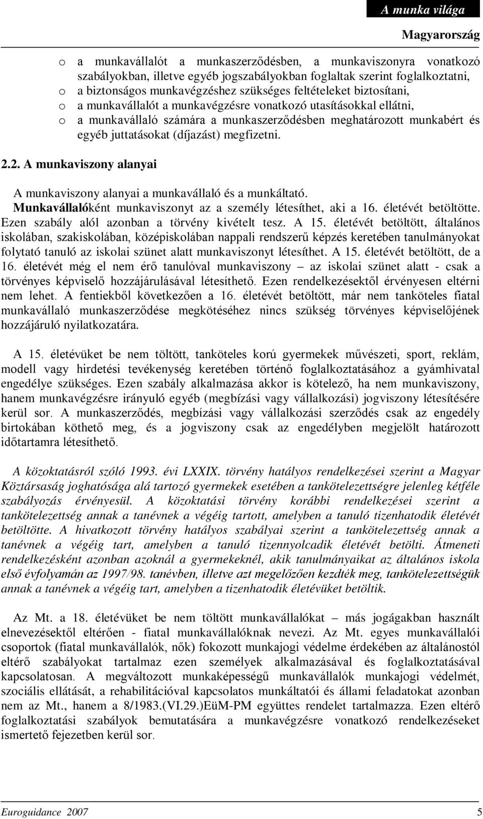 2. A munkaviszony alanyai A munkaviszony alanyai a munkavállaló és a munkáltató. Munkavállalóként munkaviszonyt az a személy létesíthet, aki a 16. életévét betöltötte.