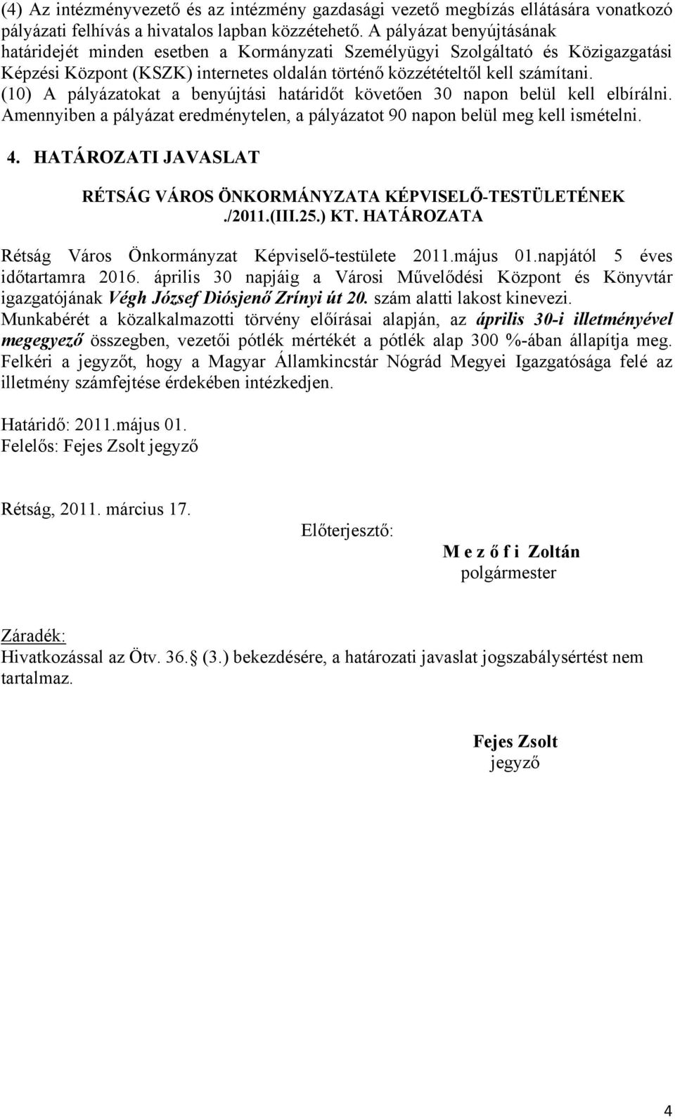 (10) A pályázatokat a benyújtási határidőt követően 30 napon belül kell elbírálni. Amennyiben a pályázat eredménytelen, a pályázatot 90 napon belül meg kell ismételni. 4.