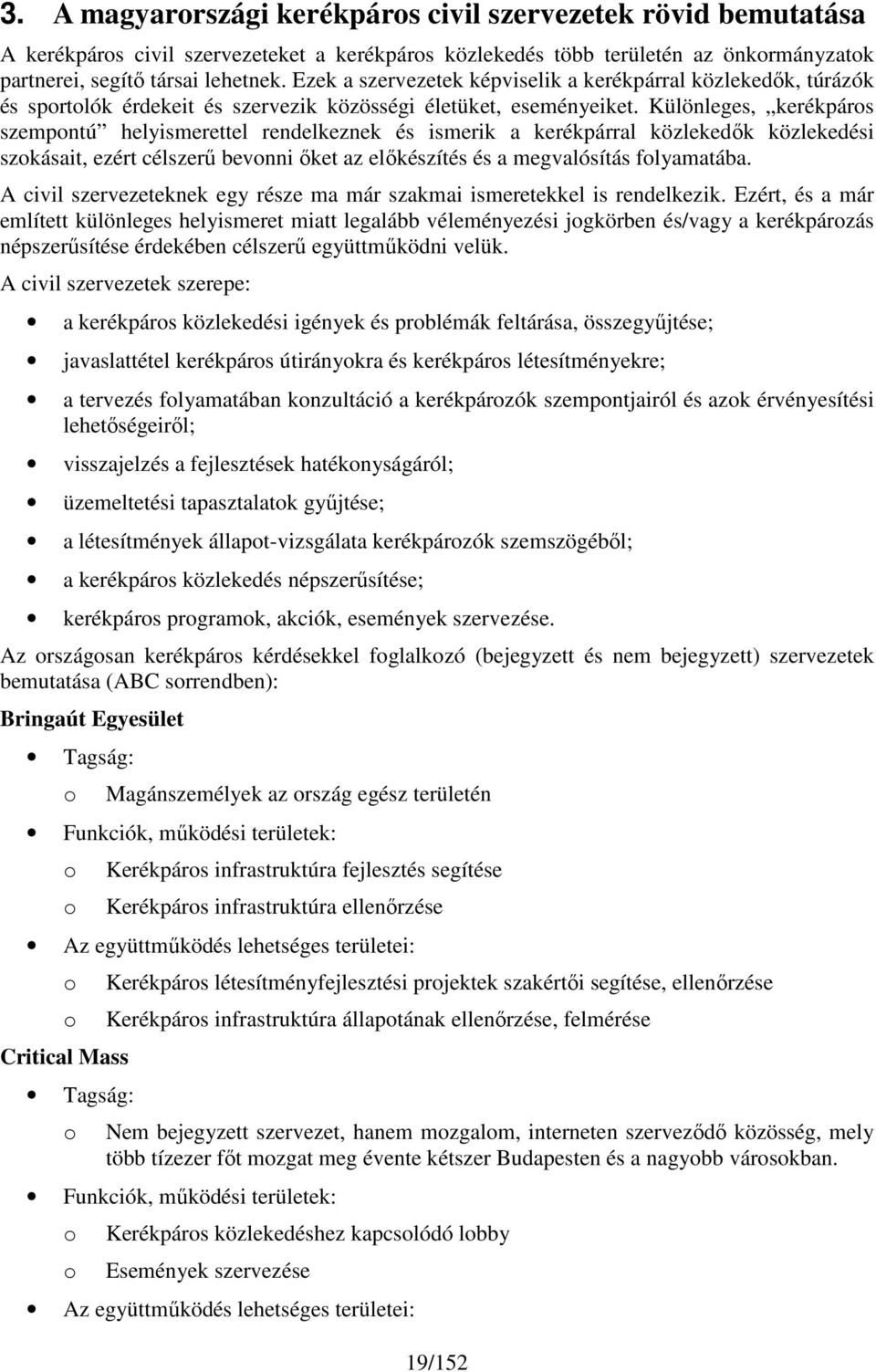 Különleges, kerékpárs szempntú helyismerettel rendelkeznek és ismerik a kerékpárral közlekedők közlekedési szkásait, ezért célszerű bevnni őket az előkészítés és a megvalósítás flyamatába.