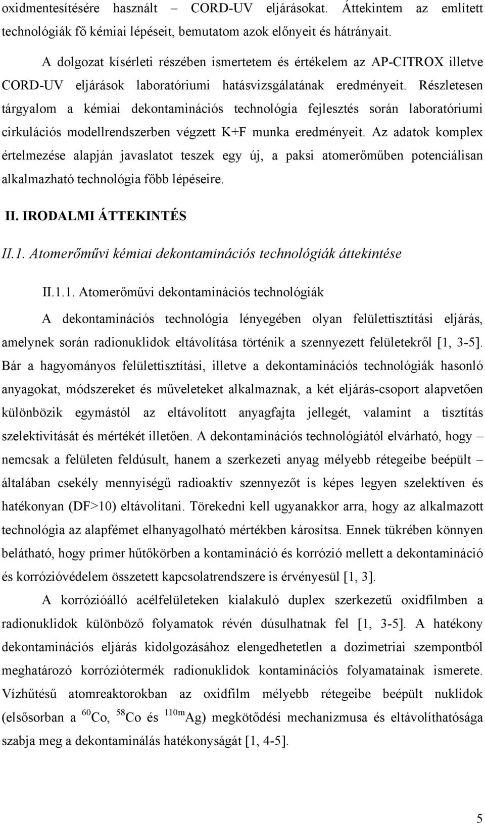 Részletesen tárgyalom a kémiai dekontaminációs technológia fejlesztés során laboratóriumi cirkulációs modellrendszerben végzett K+F munka eredményeit.