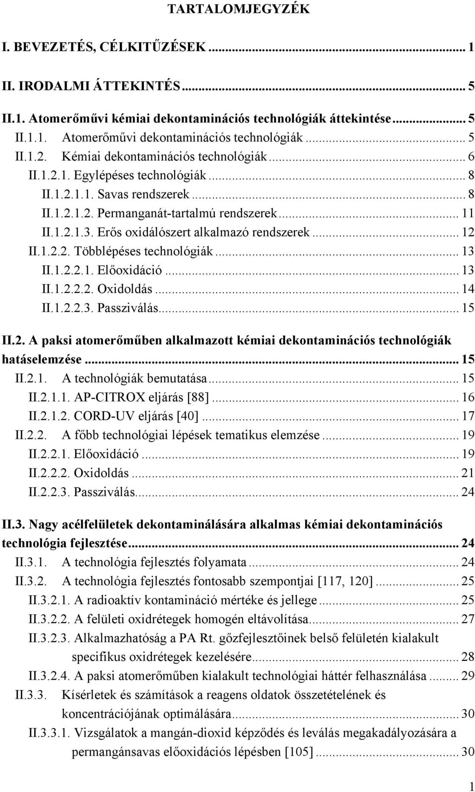 Erős oxidálószert alkalmazó rendszerek... 12 II.1.2.2. Többlépéses technológiák... 13 II.1.2.2.1. Előoxidáció... 13 II.1.2.2.2. Oxidoldás... 14 II.1.2.2.3. Passziválás... 15 II.2. A paksi atomerőműben alkalmazott kémiai dekontaminációs technológiák hatáselemzése.