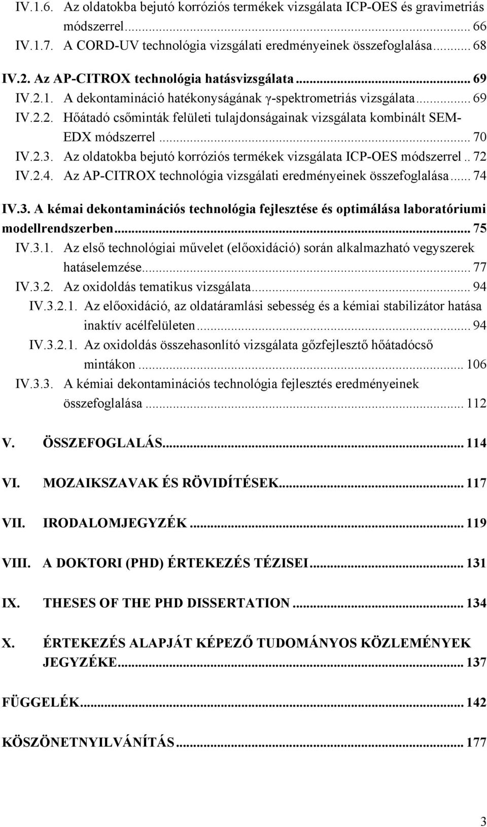 .. 7 IV.2.3. Az oldatokba bejutó korróziós termékek vizsgálata ICP-OES módszerrel.. 72 IV.2.4. Az AP-CITROX technológia vizsgálati eredményeinek összefoglalása... 74 IV.3. A kémai dekontaminációs technológia fejlesztése és optimálása laboratóriumi modellrendszerben.