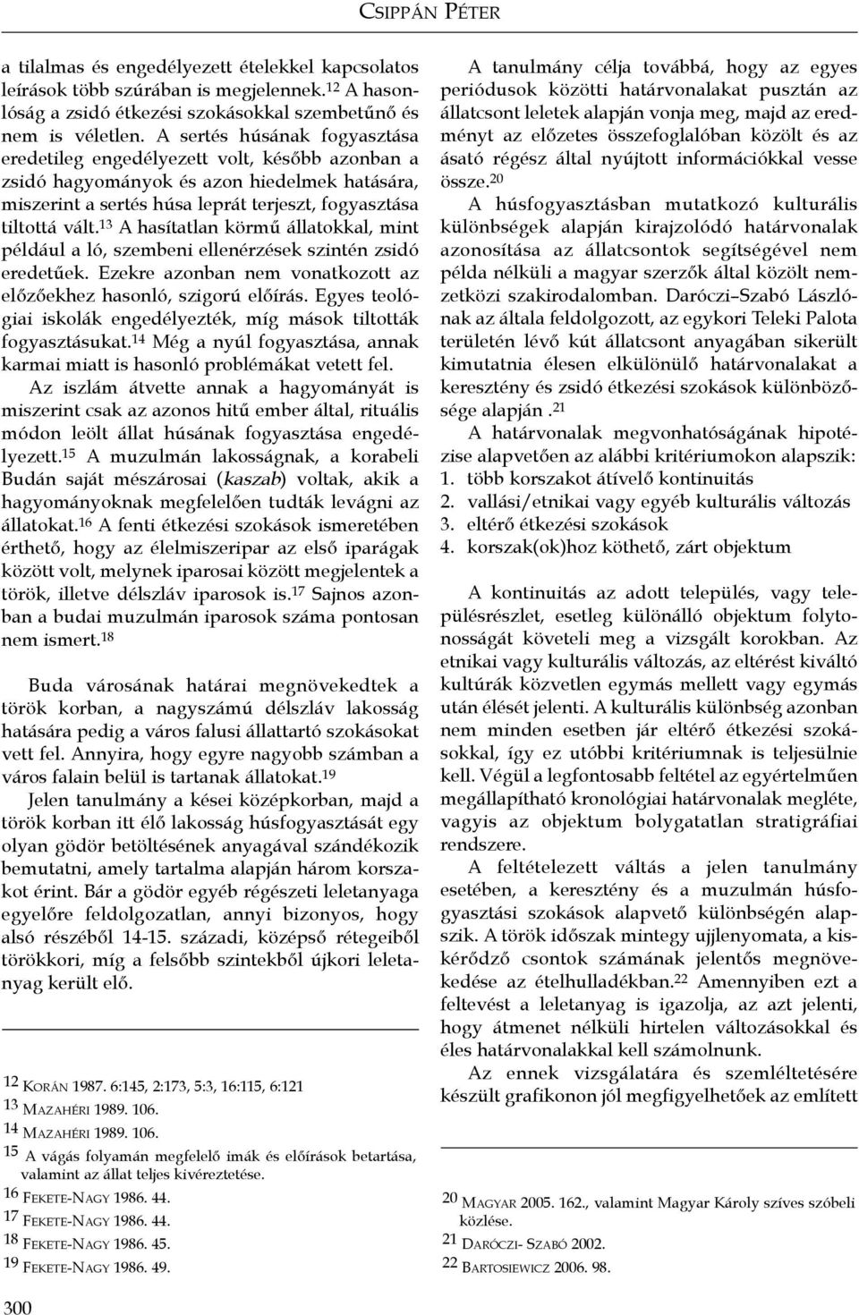 13 A hasítatlan körmű állatokkal, mint például a ló, szembeni ellenérzések szintén zsidó eredetűek. Ezekre azonban nem vonatkozott az előzőekhez hasonló, szigorú előírás.