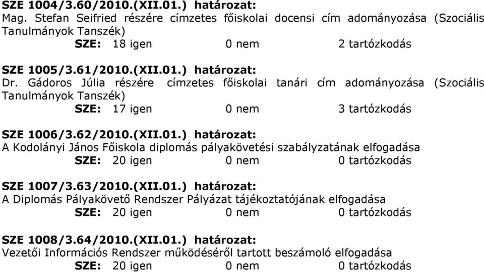 63/2010.(XII.01.) határozat: A Diplomás Pályakövetı Rendszer Pályázat tájékoztatójának elfogadása SZE: 20 igen 0 nem 0 tartózkodás SZE 1008/3.64/2010.(XII.01.) határozat: Vezetıi Információs Rendszer mőködésérıl tartott beszámoló elfogadása SZE: 20 igen 0 nem 0 tartózkodás