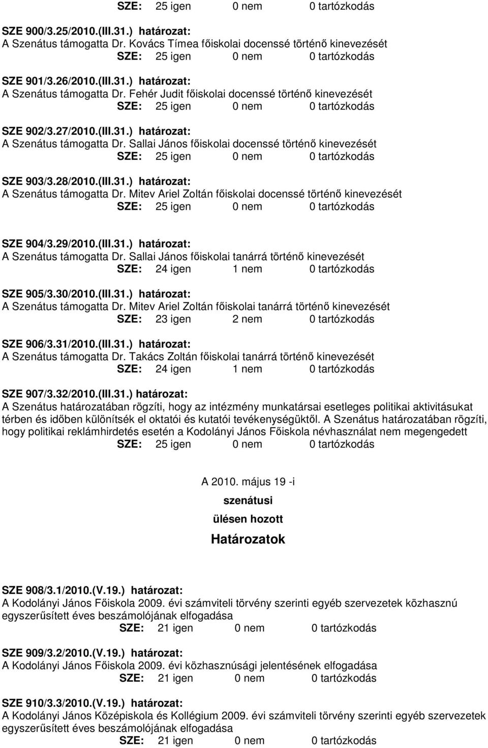 29/2010.(III.31.) határozat: A Szenátus támogatta Dr. Sallai János fıiskolai tanárrá történı kinevezését SZE: 24 igen 1 nem 0 tartózkodás SZE 905/3.30/2010.(III.31.) határozat: A Szenátus támogatta Dr. Mitev Ariel Zoltán fıiskolai tanárrá történı kinevezését SZE: 23 igen 2 nem 0 tartózkodás SZE 906/3.