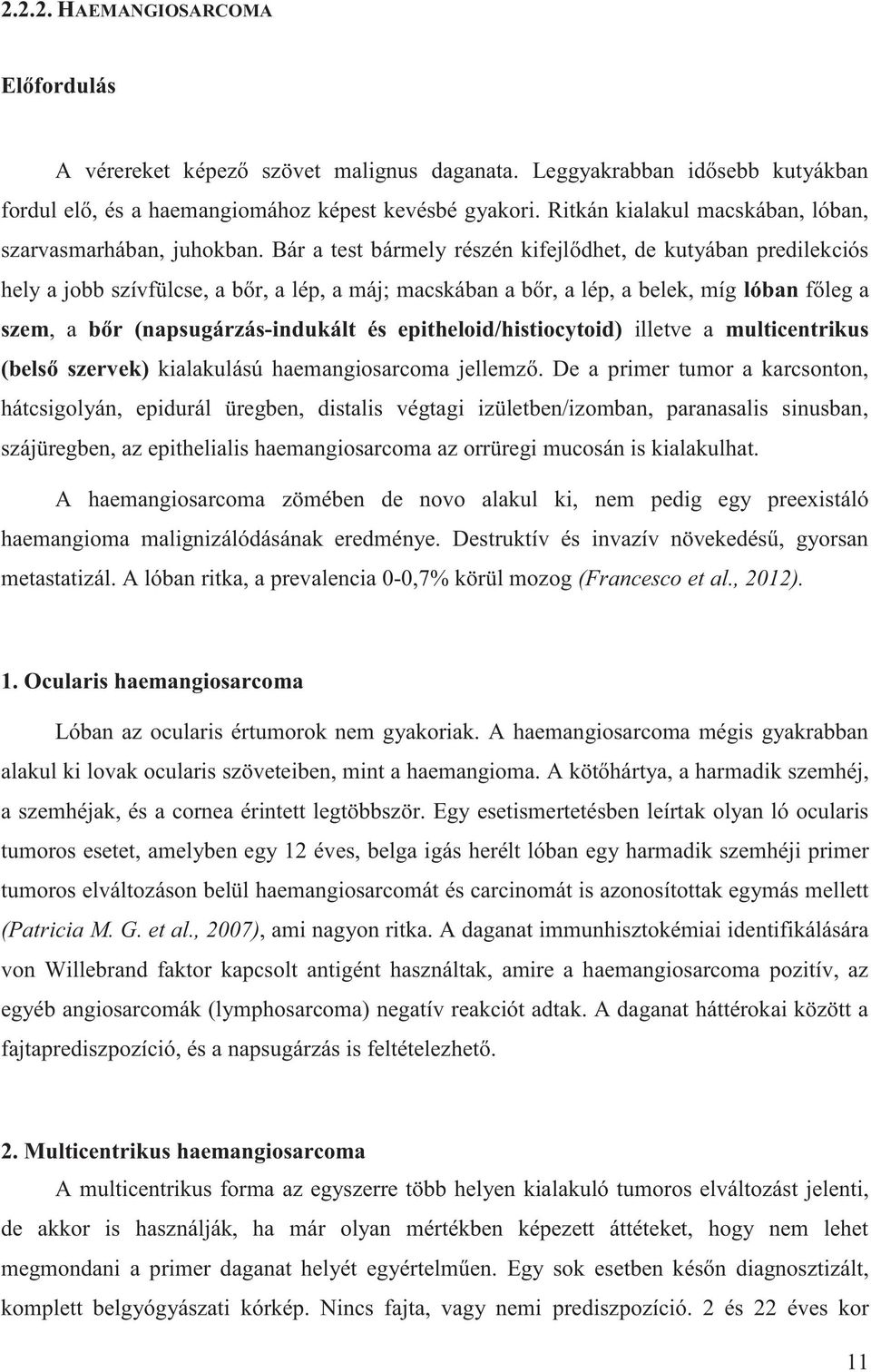 Bár a test bármely részén kifejlődhet, de kutyában predilekciós hely a jobb szívfülcse, a bőr, a lép, a máj; macskában a bőr, a lép, a belek, míg lóban főleg a szem, a bőr (napsugárzás-indukált és