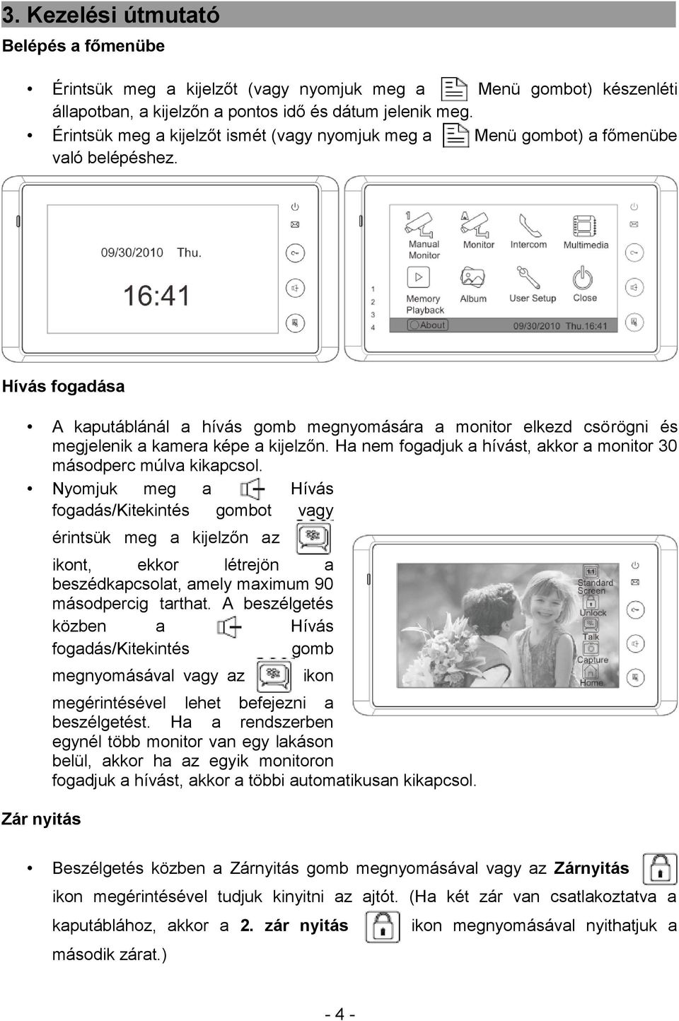 Hívás fogadása A kaputáblánál a hívás gomb megnyomására a monitor elkezd csörögni és megjelenik a kamera képe a kijelzőn. Ha nem fogadjuk a hívást, akkor a monitor 30 másodperc múlva kikapcsol.