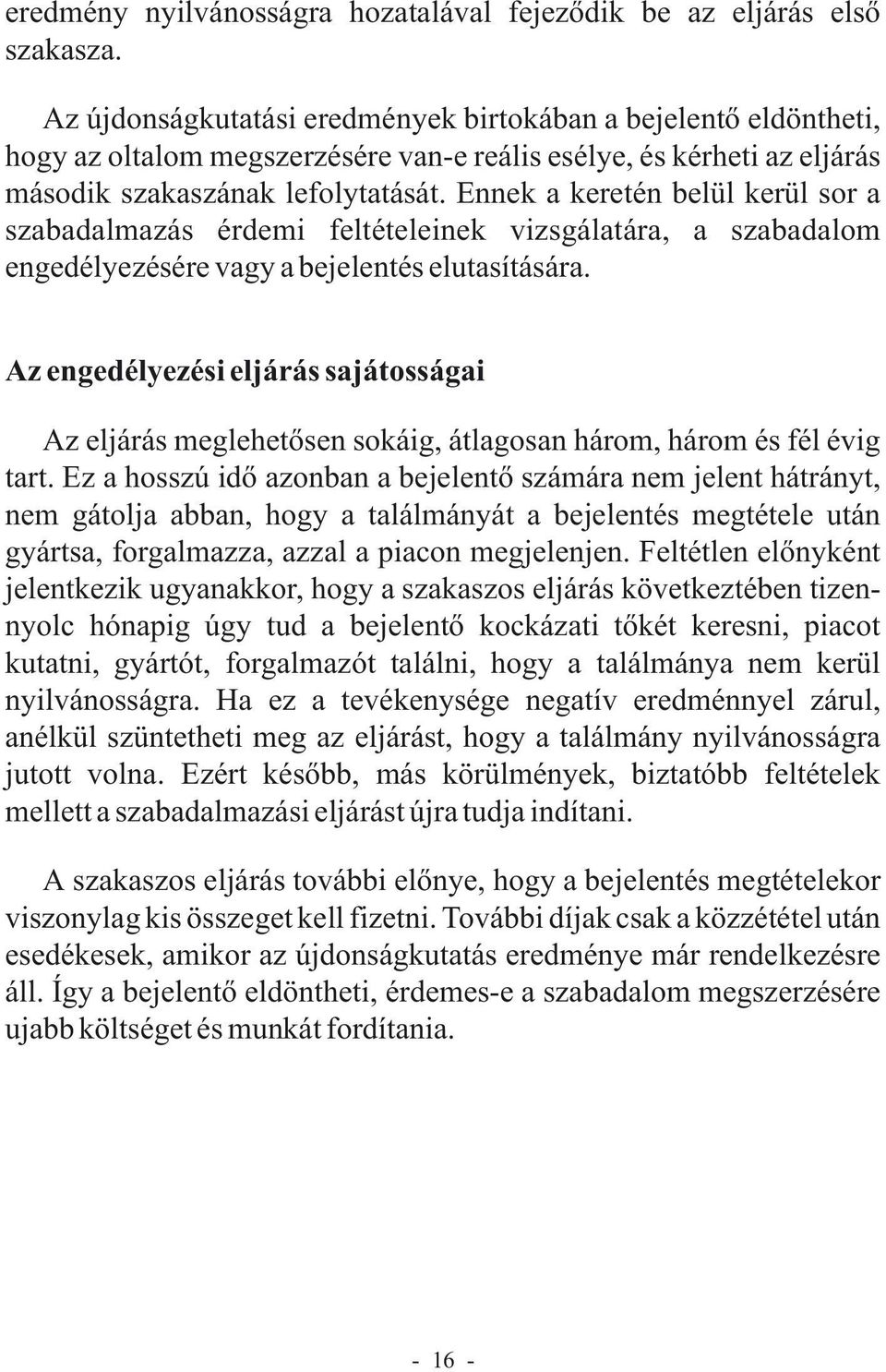 Ennek a keretén belül kerül sor a szabadalmazás érdemi feltételeinek vizsgálatára, a szabadalom engedélyezésére vagy a bejelentés elutasítására.