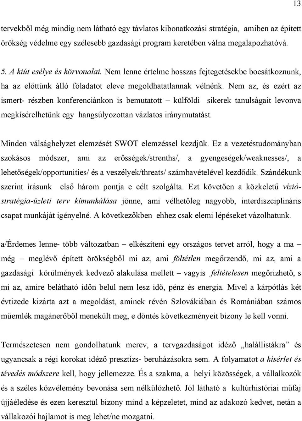 Nem az, és ezért az ismert- részben konferenciánkon is bemutatott külföldi sikerek tanulságait levonva megkísérelhetünk egy hangsúlyozottan vázlatos iránymutatást.