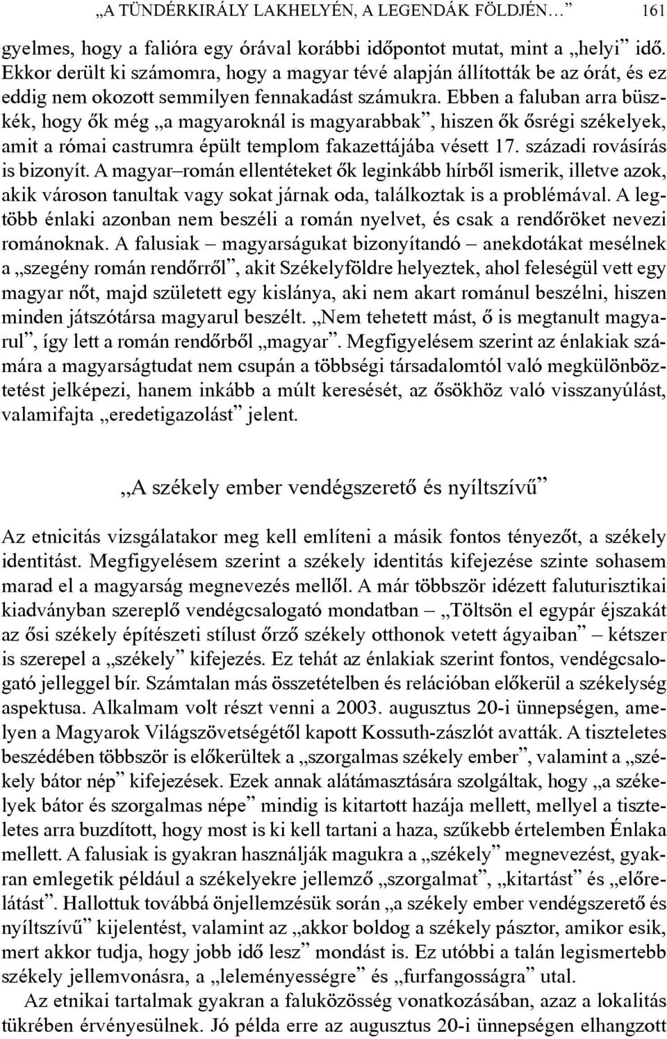 Ebben a faluban arra büszkék, hogy õk még a magyaroknál is magyarabbak, hiszen õk õsrégi székelyek, amit a római castrumra épült templom fakazettájába vésett 17. századi rovásírás is bizonyít.