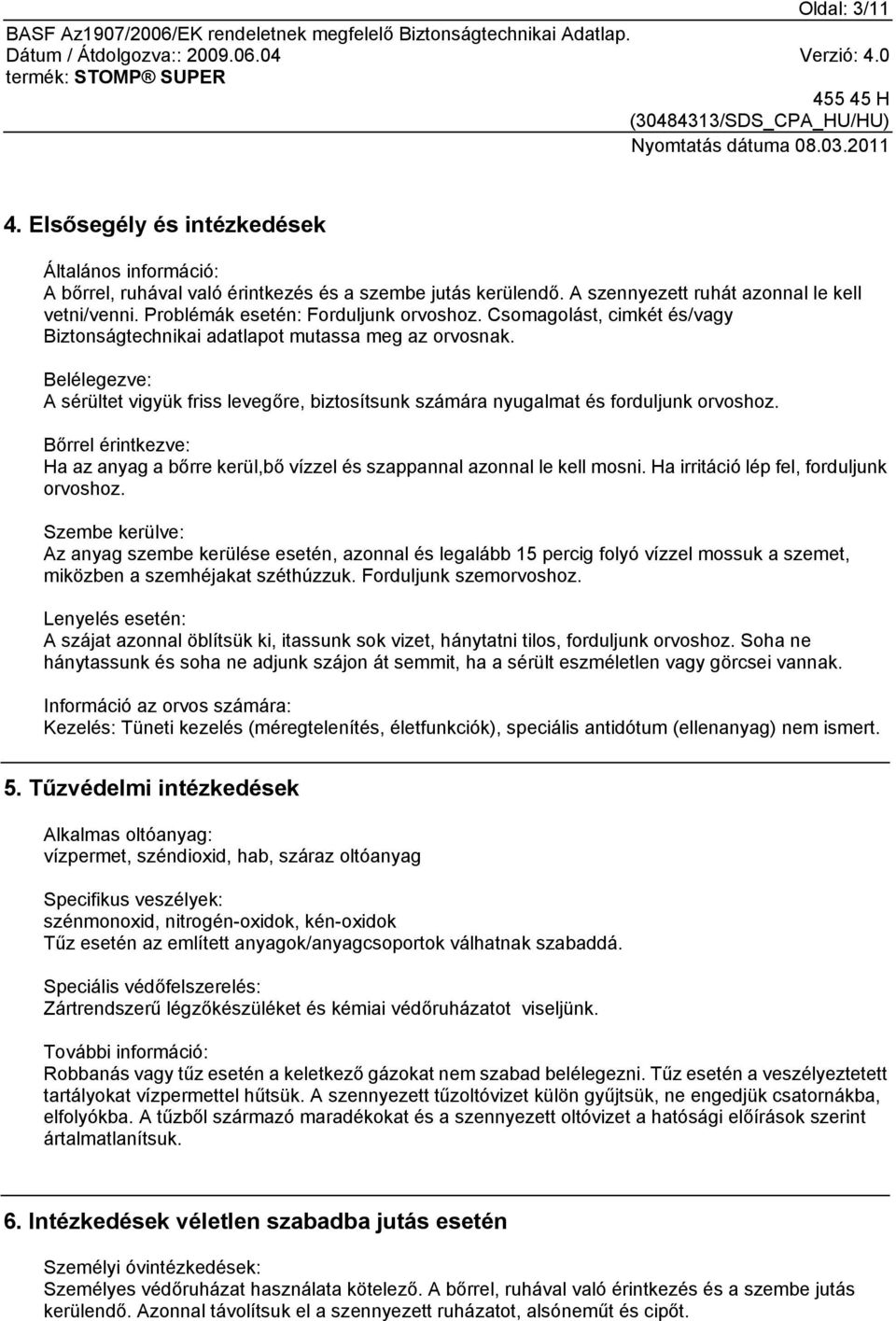 Belélegezve: A sérültet vigyük friss levegőre, biztosítsunk számára nyugalmat és forduljunk orvoshoz. Bőrrel érintkezve: Ha az anyag a bőrre kerül,bő vízzel és szappannal azonnal le kell mosni.