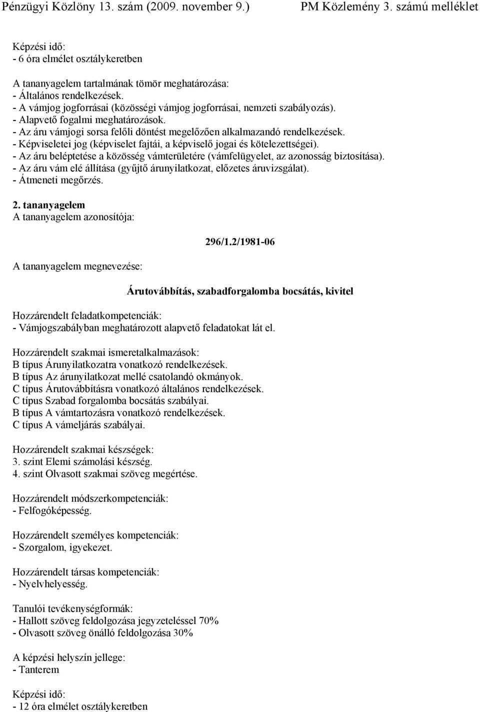 - Az áru beléptetése a közösség vámterületére (vámfelügyelet, az azonosság biztosítása). - Az áru vám elé állítása (gyűjtő árunyilatkozat, előzetes áruvizsgálat). - Átmeneti megőrzés. 2.