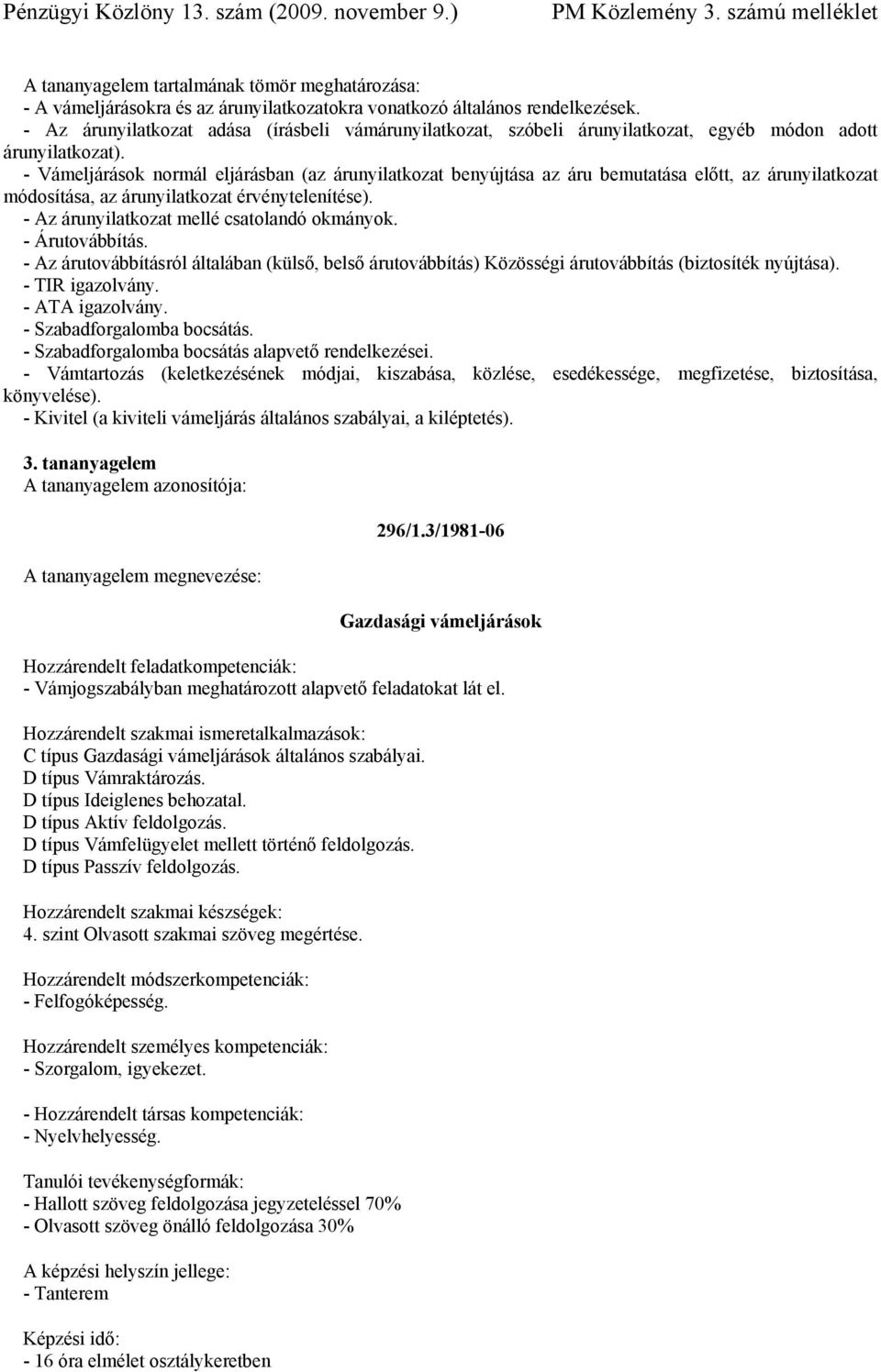 - Az árunyilatkozat mellé csatolandó okmányok. - Árutovábbítás. - Az árutovábbításról általában (külső, belső árutovábbítás) Közösségi árutovábbítás (biztosíték nyújtása). - TIR igazolvány.