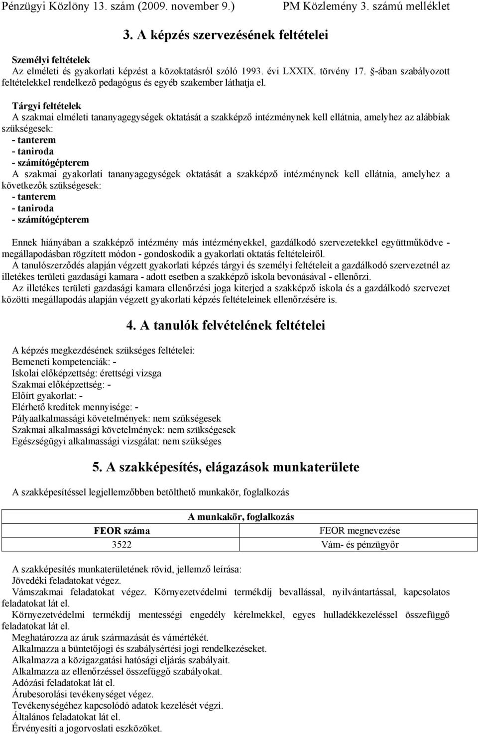 Tárgyi feltételek A szakmai elméleti tananyagegységek oktatását a szakképző intézménynek kell ellátnia, amelyhez az alábbiak szükségesek: - tanterem - taniroda - számítógépterem A szakmai gyakorlati