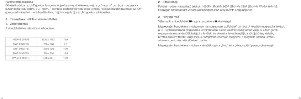 Videofelbontás A videofelvételhez választható felbontások: 1080P @ 30 FPS 1920 x 1080 16:9 960P @ 30 FPS 1280 x 960 4:3 720P @ 60 FPS 1280 x 720 16:9 720P @ 30 FPS 1280 x 720 16:9 WVGA @ 60 FPS 848 x