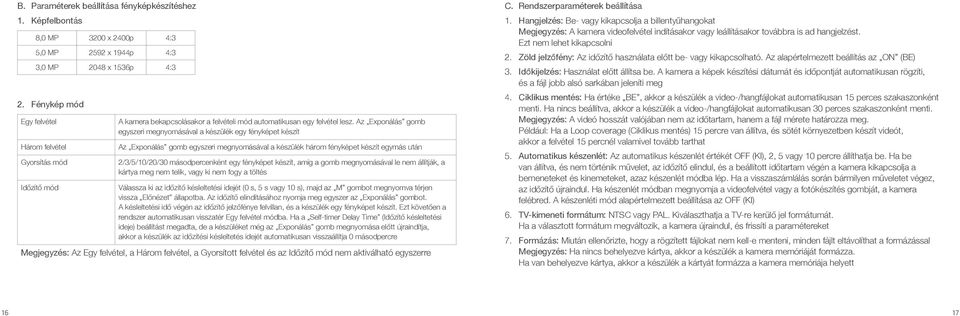 Az Exponálás gomb egyszeri megnyomásával a készülék egy fényképet készít Az Exponálás gomb egyszeri megnyomásával a készülék három fényképet készít egymás után 2/3/5/10/20/30 másodpercenként egy