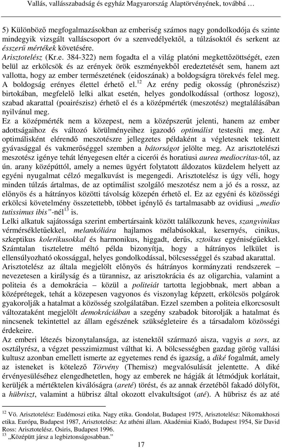 eszményekbıl eredeztetését sem, hanem azt vallotta, hogy az ember természetének (eidoszának) a boldogságra törekvés felel meg. A boldogság erényes élettel érhetı el.