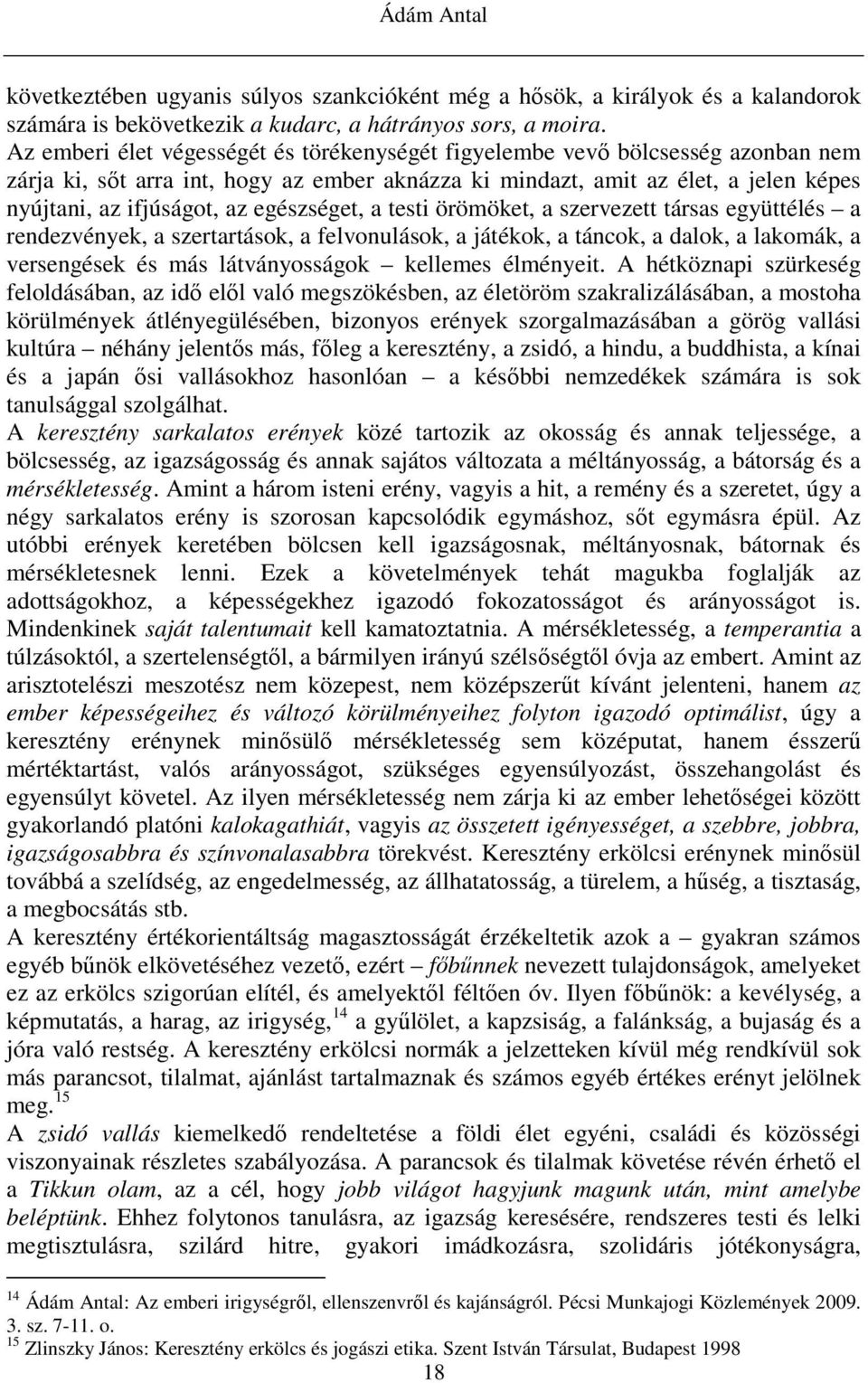 egészséget, a testi örömöket, a szervezett társas együttélés a rendezvények, a szertartások, a felvonulások, a játékok, a táncok, a dalok, a lakomák, a versengések és más látványosságok kellemes