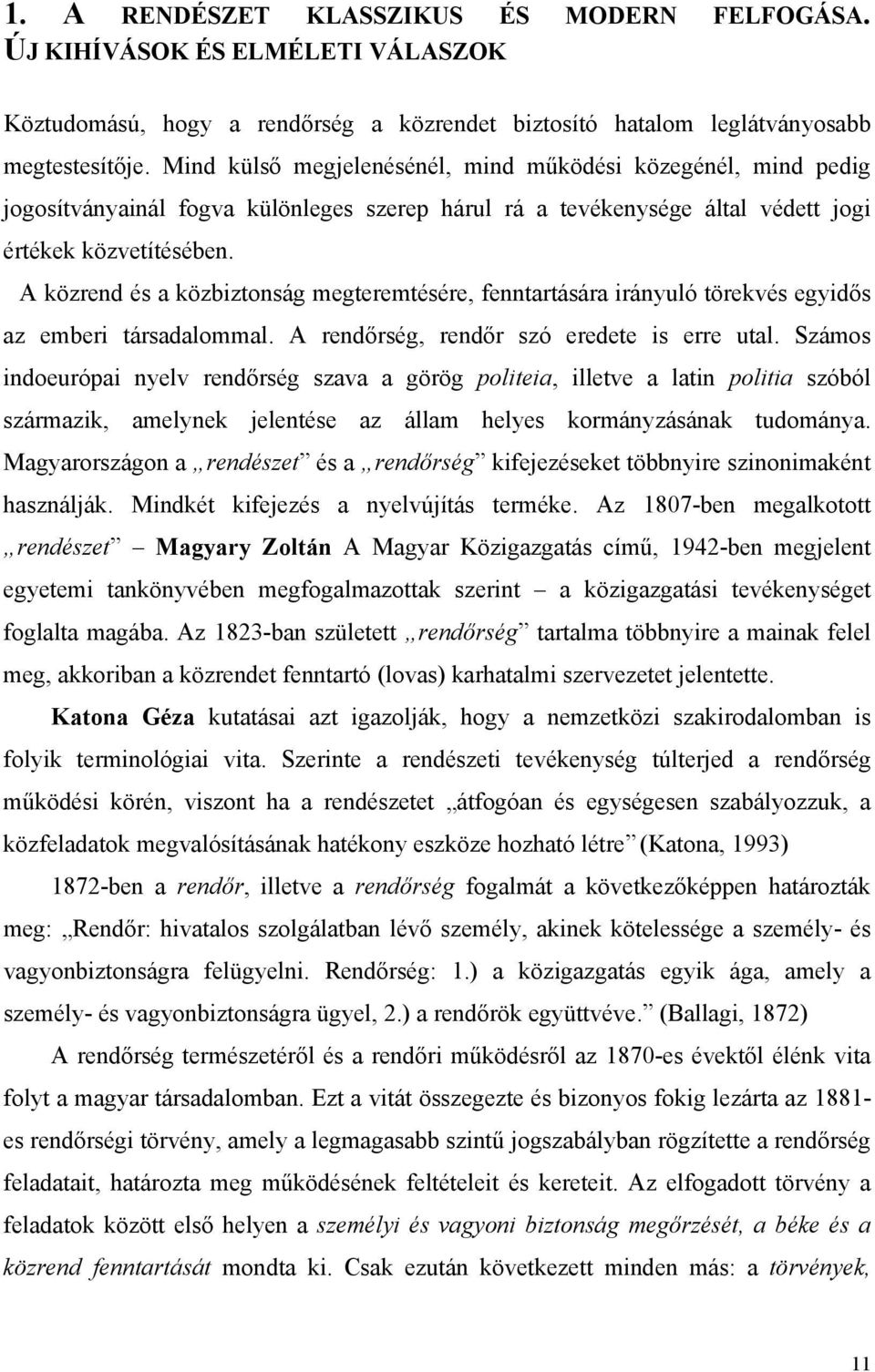 A közrend és a közbiztonság megteremtésére, fenntartására irányuló törekvés egyidős az emberi társadalommal. A rendőrség, rendőr szó eredete is erre utal.