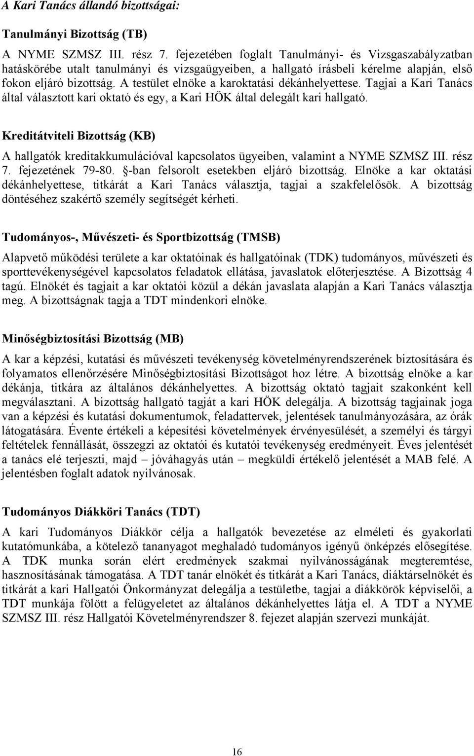 A testület elnöke a karoktatási dékánhelyettese. Tagjai a Kari Tanács által választott kari oktató és egy, a Kari HÖK által delegált kari hallgató.