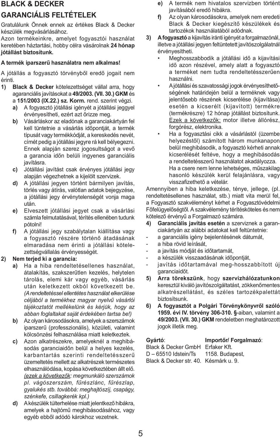 A jótállás a fogyasztó törvényből eredő jogait nem érinti. 1) Black & Decker kötelezettséget vállal arra, hogy agaranciális javításokat a 49/2003. (VII. 30.) GKM és a 151/2003 (IX.22.) sz. Korm. rend.