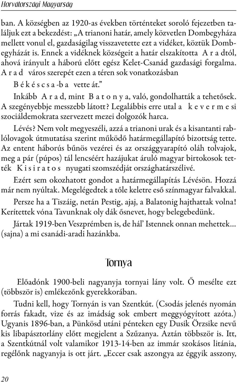 A r a d város szerepét ezen a téren sok vonatkozásban B é k é s c s a -b a vette át. Inkább A r a d, mint B a t o n y a, való, gondolhatták a tehetősek. A szegényebbje messzebb látott?