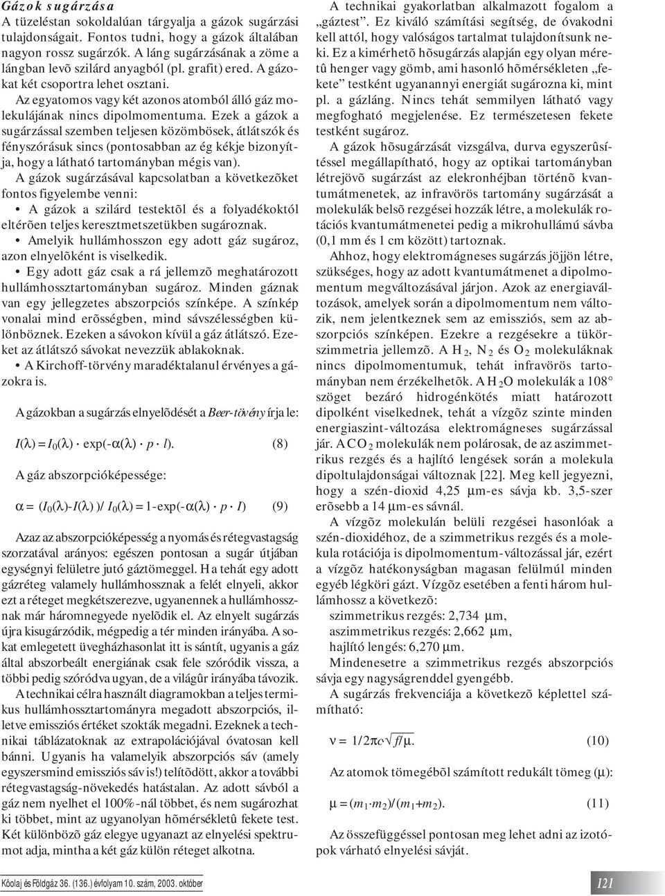 Ezek a gázok a sugárzással szemben teljesen közömbösek, átlátszók és fényszórásuk sincs (pontosabban az ég kékje bizonyítja, hogy a látható tartományban mégis van).