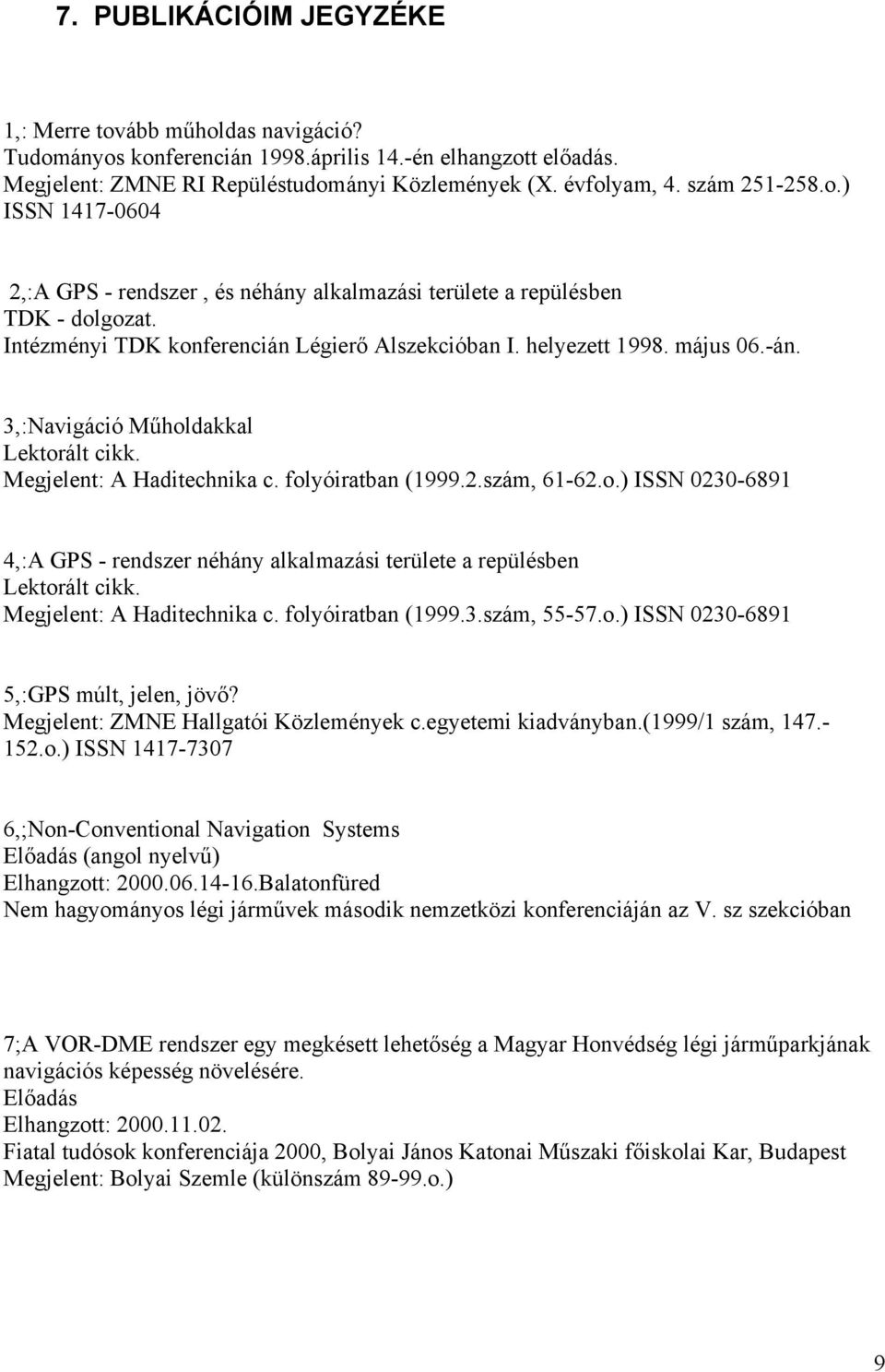 3,:Navigáció Műholdakkal Megjelent: A Haditechnika c. folyóiratban (1999.2.szám, 61-62.o.) ISSN 0230-6891 4,:A GPS - rendszer néhány alkalmazási területe a repülésben Megjelent: A Haditechnika c.