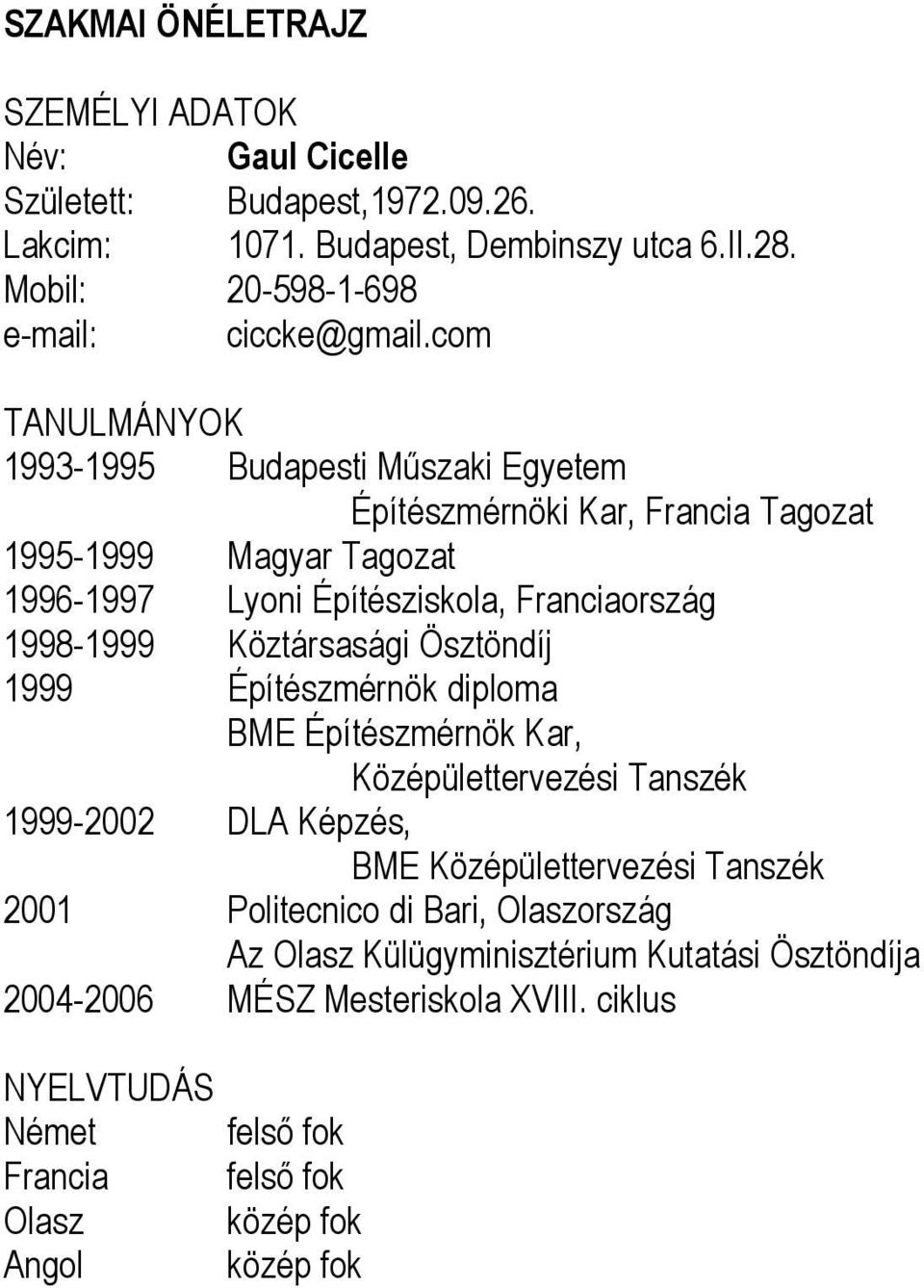 Köztársasági Ösztöndíj 1999 Építészmérnök diploma BME Építészmérnök Kar, Középülettervezési Tanszék 1999-2002 DLA Képzés, BME Középülettervezési Tanszék 2001 Politecnico di