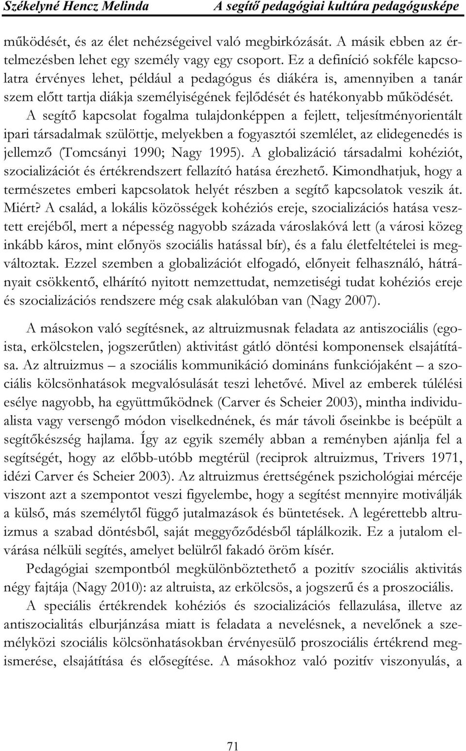 A segítő kapcsolat fogalma tulajdonképpen a fejlett, teljesítményorientált ipari társadalmak szülöttje, melyekben a fogyasztói szemlélet, az elidegenedés is jellemző (Tomcsányi 1990; Nagy 1995).