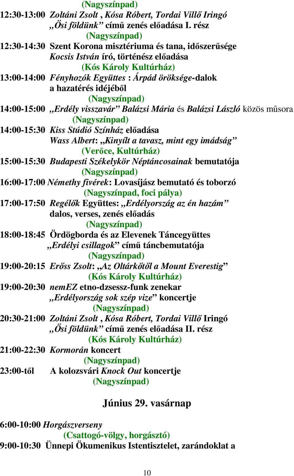 visszavár Balázsi Mária és Balázsi László közös műsora 14:00-15:30 Kiss Stúdió Színház előadása Wass Albert: Kinyílt a tavasz, mint egy imádság (Verőce, Kultúrház) 15:00-15:30 Budapesti Székelykör