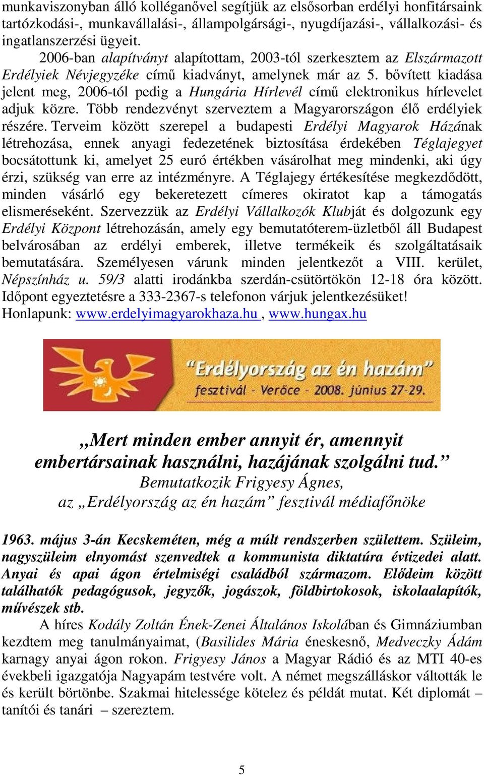 bővített kiadása jelent meg, 2006-tól pedig a Hungária Hírlevél című elektronikus hírlevelet adjuk közre. Több rendezvényt szerveztem a Magyarországon élő erdélyiek részére.