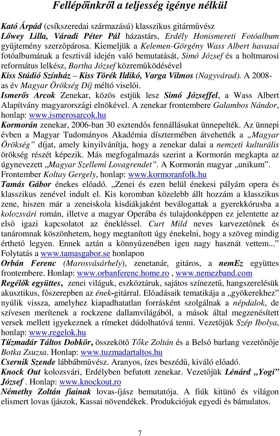 Kiss Törék Ildikó, Varga Vilmos (Nagyvárad). A 2008- as év Magyar Örökség Díj méltó viselői. Ismerős Arcok Zenekar, közös estjük lesz Simó Józseffel, a Wass Albert Alapítvány magyarországi elnökével.