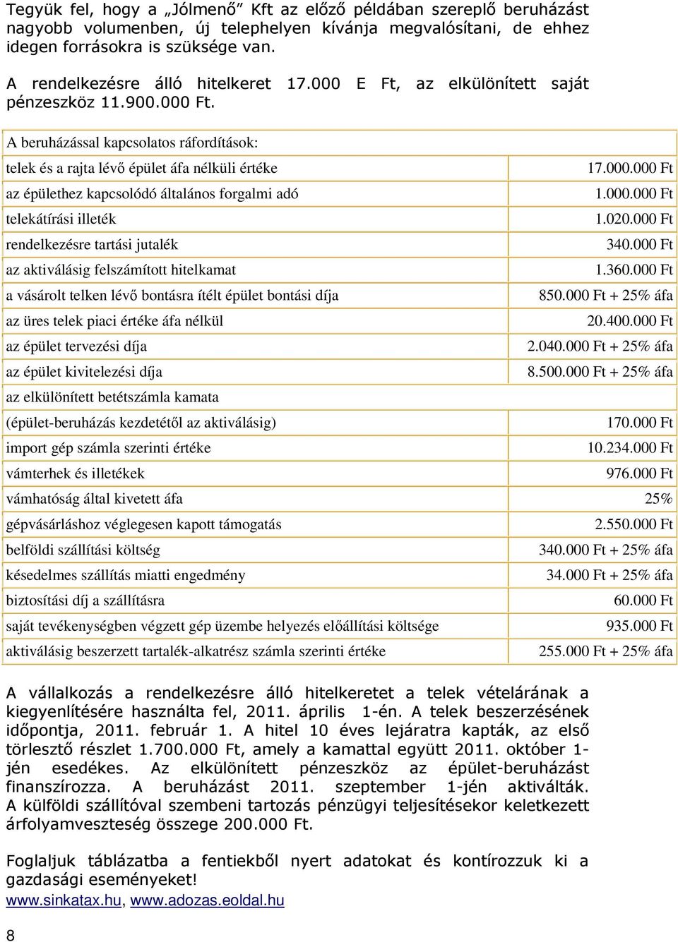 A beruházással kapcsolatos ráfordítások: telek és a rajta lévő épület áfa nélküli értéke az épülethez kapcsolódó általános forgalmi adó telekátírási illeték rendelkezésre tartási jutalék az