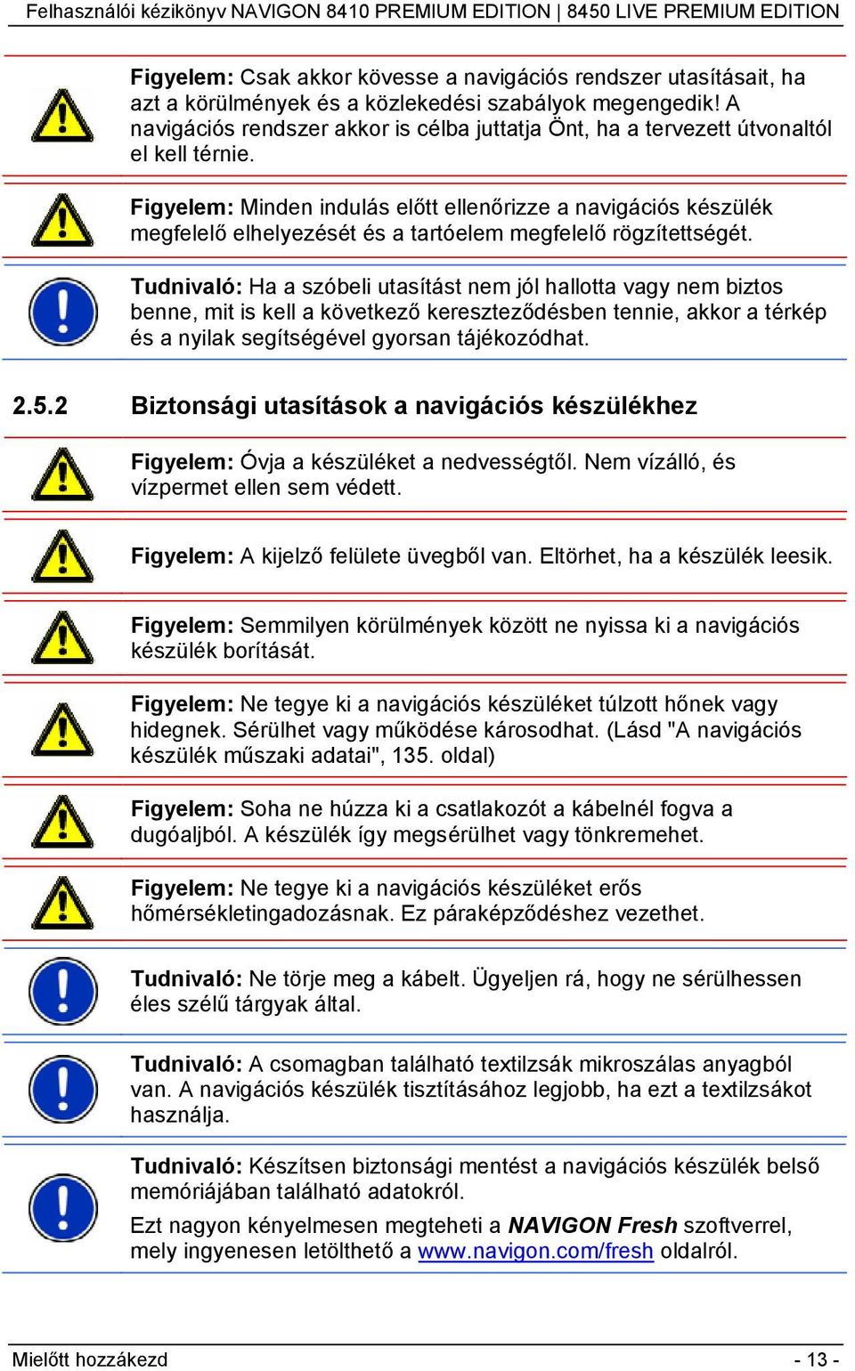 Figyelem: Minden indulás előtt ellenőrizze a navigációs készülék megfelelő elhelyezését és a tartóelem megfelelő rögzítettségét.