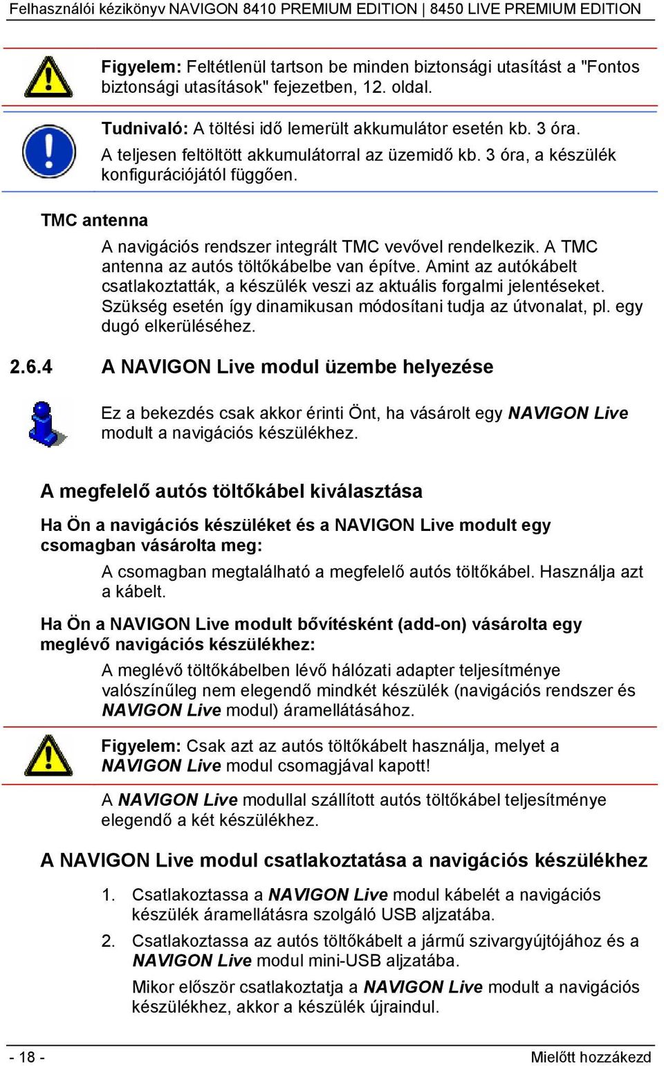 A TMC antenna az autós töltőkábelbe van építve. Amint az autókábelt csatlakoztatták, a készülék veszi az aktuális forgalmi jelentéseket.