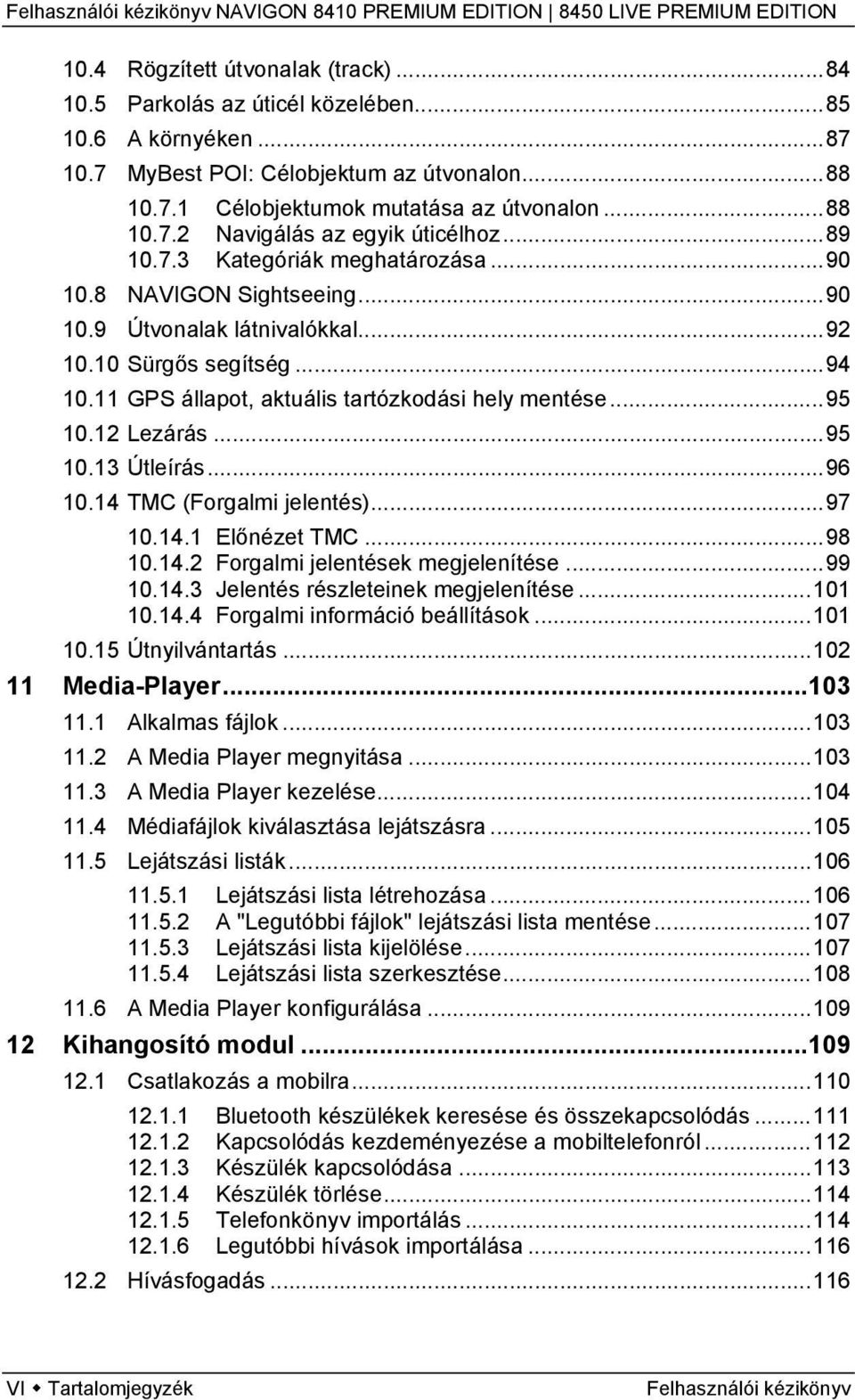 12 Lezárás...95 10.13 Útleírás...96 10.14 TMC (Forgalmi jelentés)...97 10.14.1 Előnézet TMC...98 10.14.2 Forgalmi jelentések megjelenítése...99 10.14.3 Jelentés részleteinek megjelenítése...101 10.14.4 Forgalmi információ beállítások.