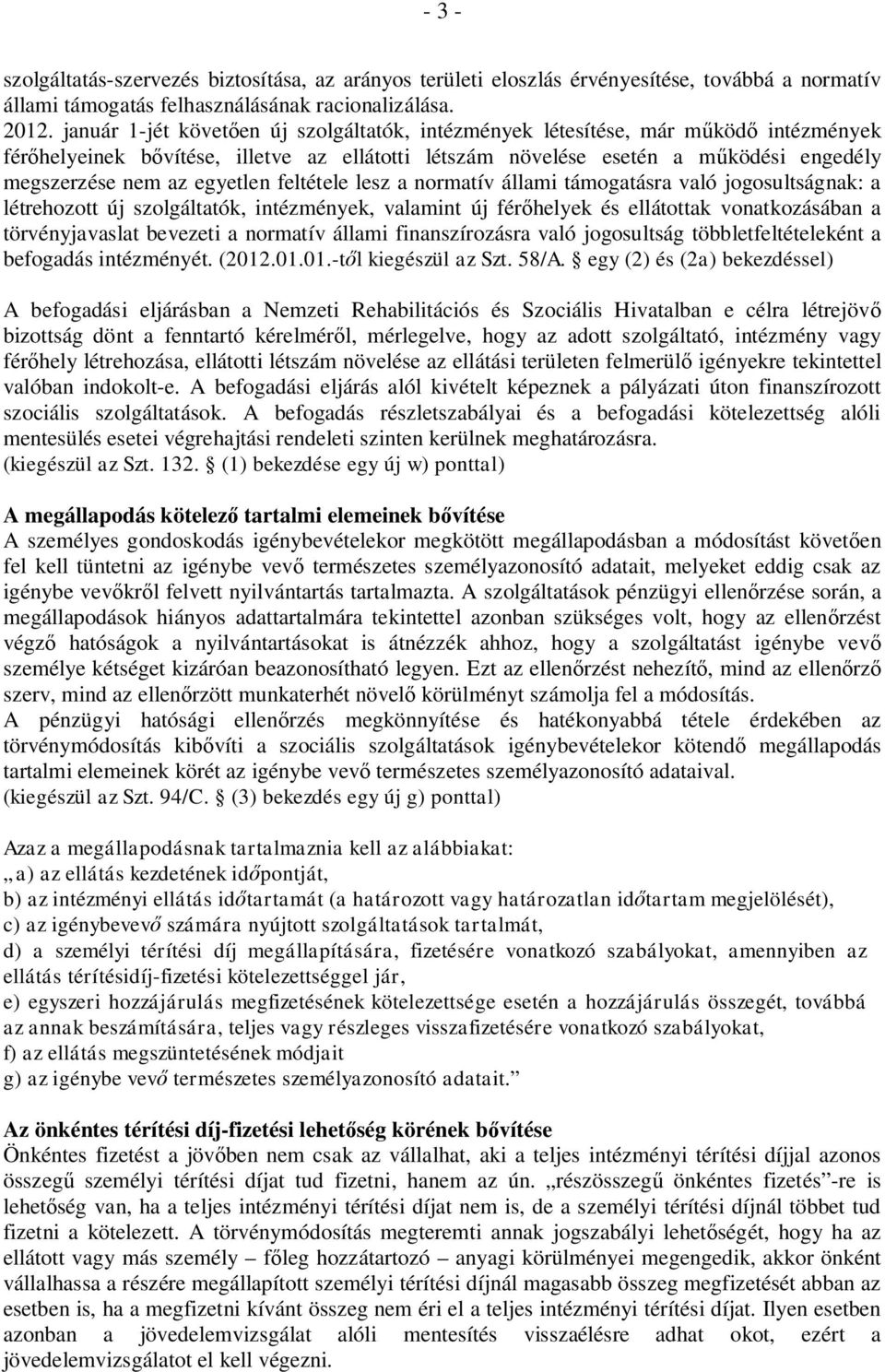 egyetlen feltétele lesz a normatív állami támogatásra való jogosultságnak: a létrehozott új szolgáltatók, intézmények, valamint új fér helyek és ellátottak vonatkozásában a törvényjavaslat bevezeti a