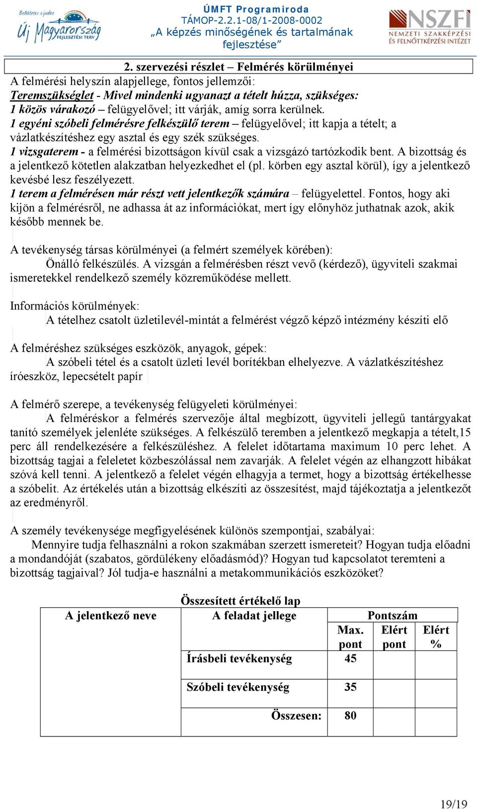 1 vizsgaterem - a felmérési bizottságon kívül csak a vizsgázó tartózkodik bent. A bizottság és a jelentkező kötetlen alakzatban helyezkedhet el (pl.