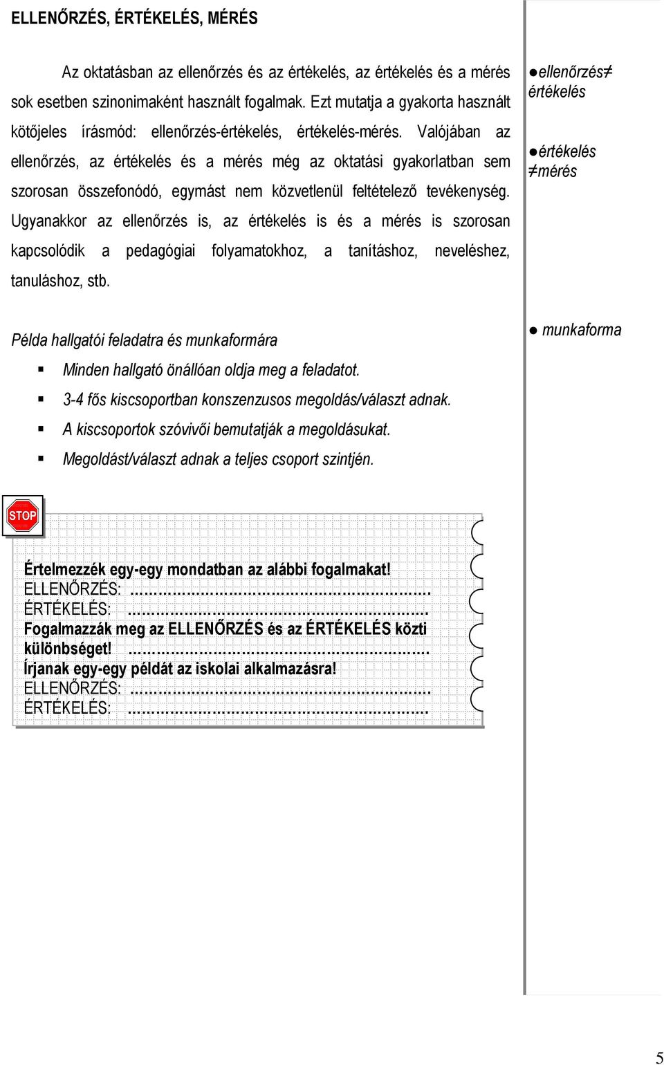 Valójában az ellenırzés, az értékelés és a mérés még az oktatási gyakorlatban sem szorosan összefonódó, egymást nem közvetlenül feltételezı tevékenység.