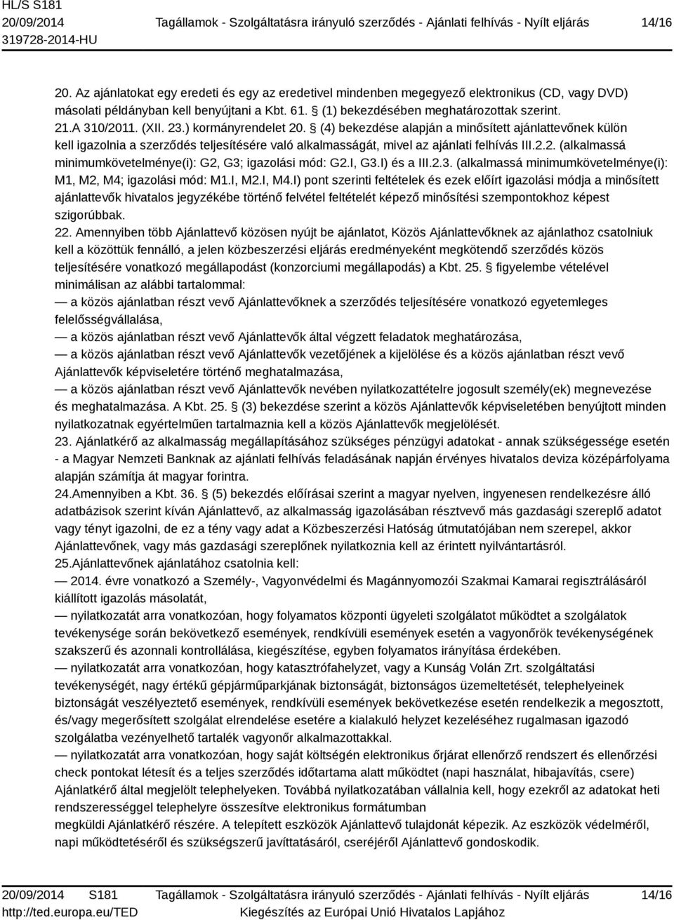 (XII. 23.) kormányrendelet 20. (4) bekezdése alapján a minősített ajánlattevőnek külön kell igazolnia a szerződés teljesítésére való alkalmasságát, mivel az ajánlati felhívás III.2.2. (alkalmassá minimumkövetelménye(i): G2, G3; igazolási mód: G2.