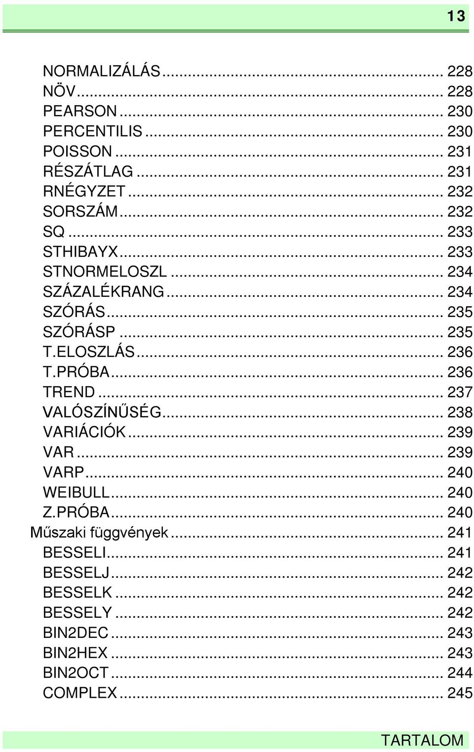 .. 236 TREND... 237 VALÓSZÍNŰSÉG... 238 VARIÁCIÓK... 239 VAR... 239 VARP... 240 WEIBULL... 240 Z.PRÓBA... 240 Műszaki függvények.