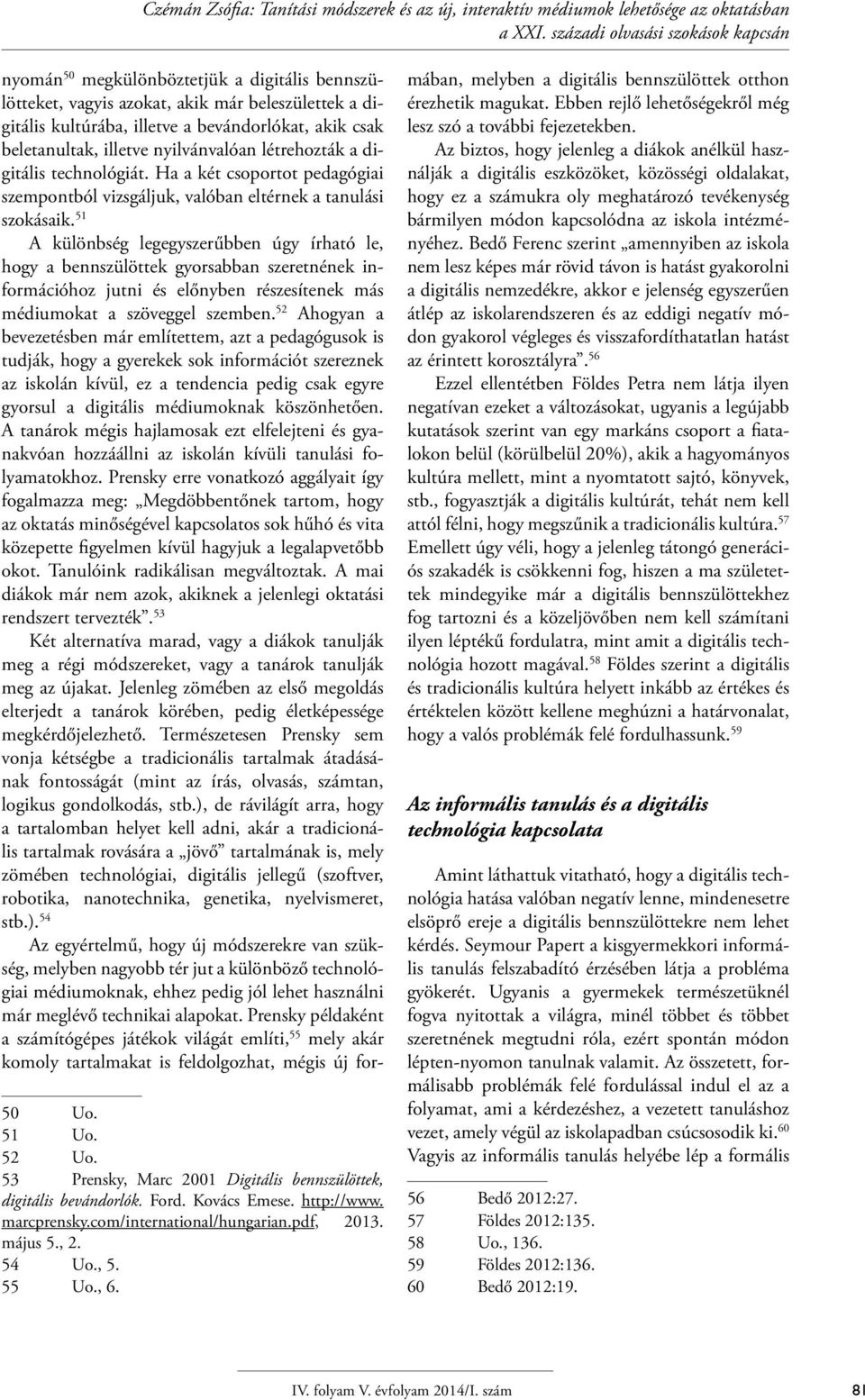 beletanultak, illetve nyilvánvalóan létrehozták a digitális technológiát. Ha a két csoportot pedagógiai szempontból vizsgáljuk, valóban eltérnek a tanulási szokásaik.