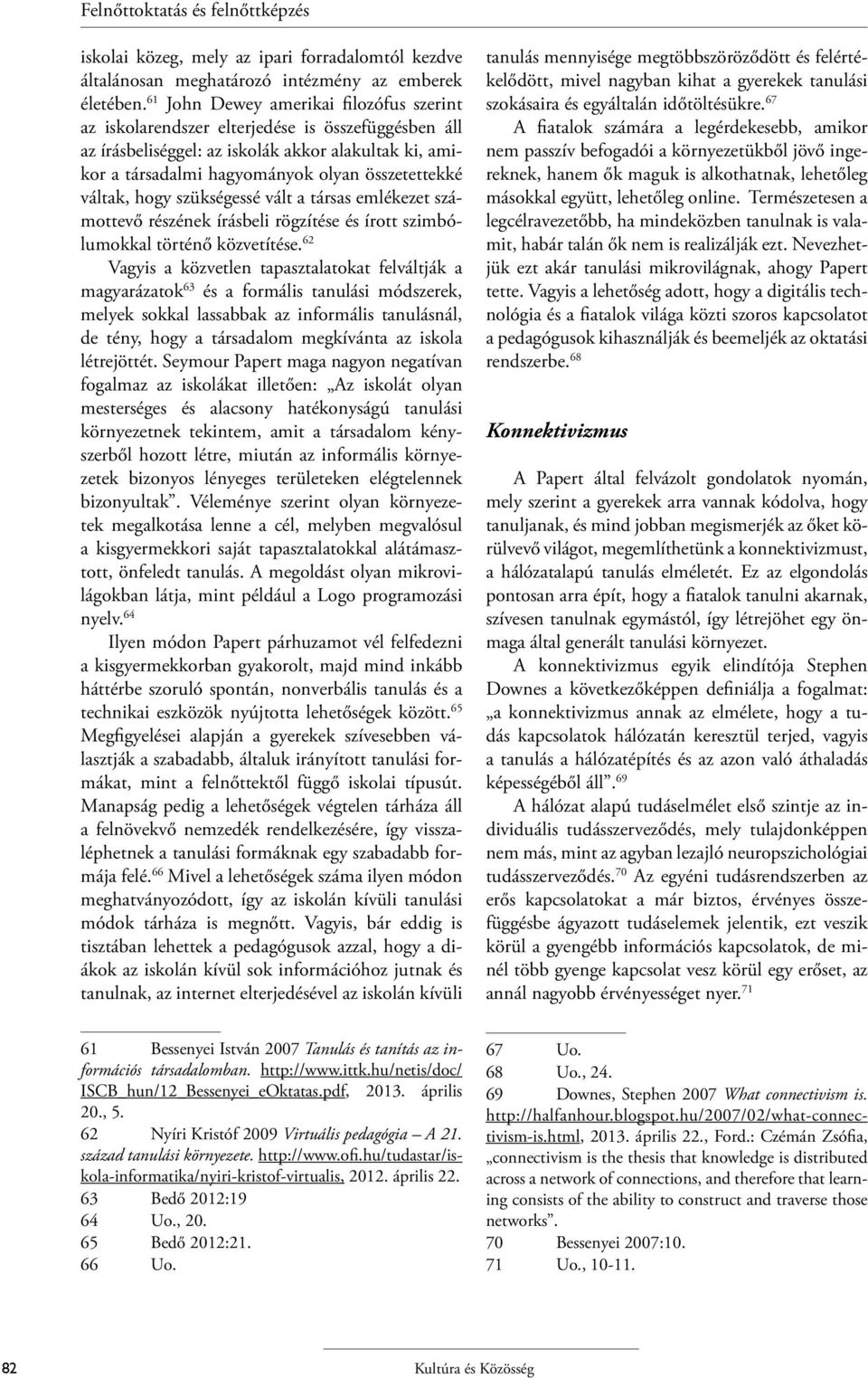 váltak, hogy szükségessé vált a társas emlékezet számottevő részének írásbeli rögzítése és írott szimbólumokkal történő közvetítése.