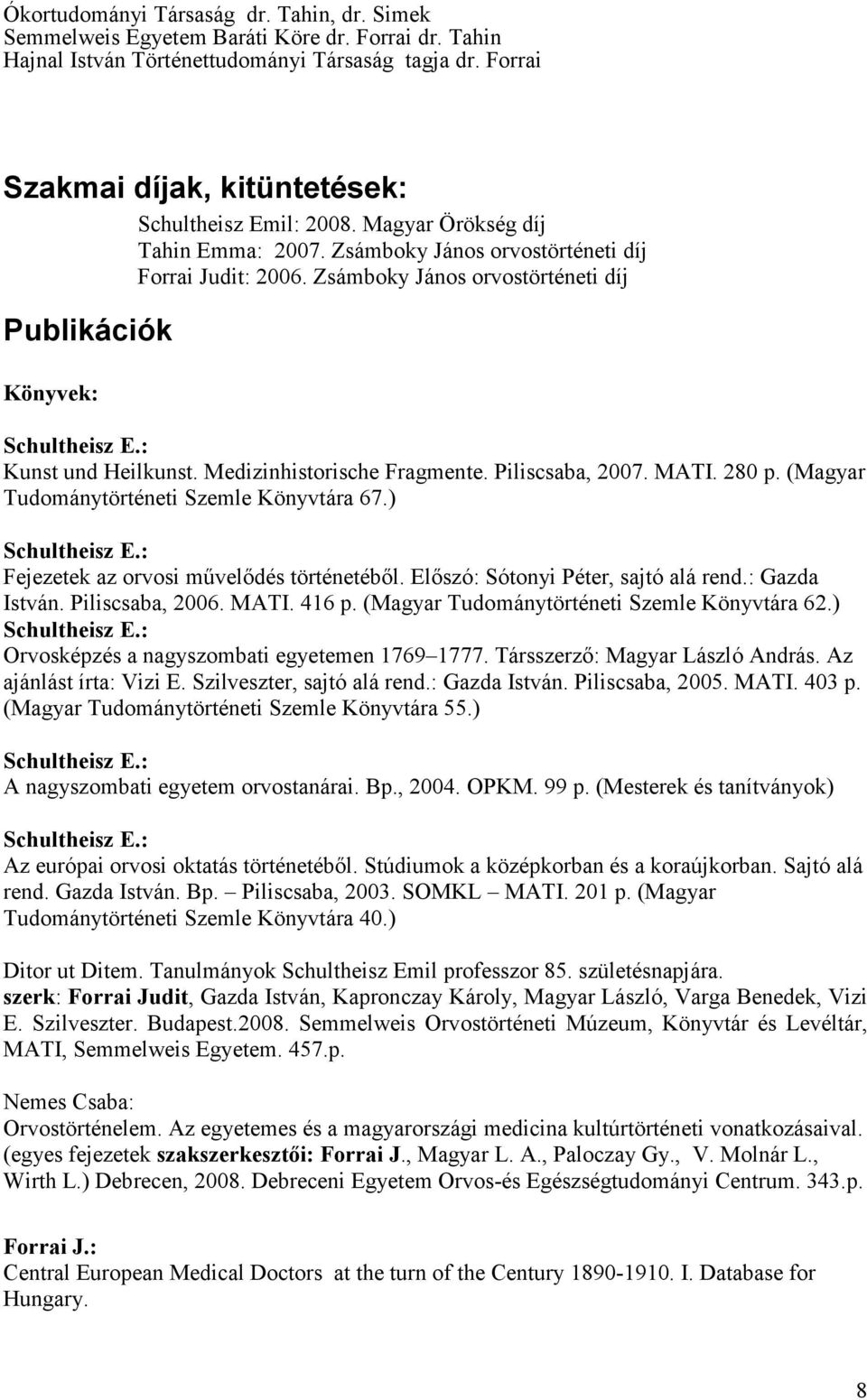 Zsámboky János orvostörténeti díj Publikációk Könyvek: Kunst und Heilkunst. Medizinhistorische Fragmente. Piliscsaba, 2007. MATI. 280 p. (Magyar Tudománytörténeti Szemle Könyvtára 67.