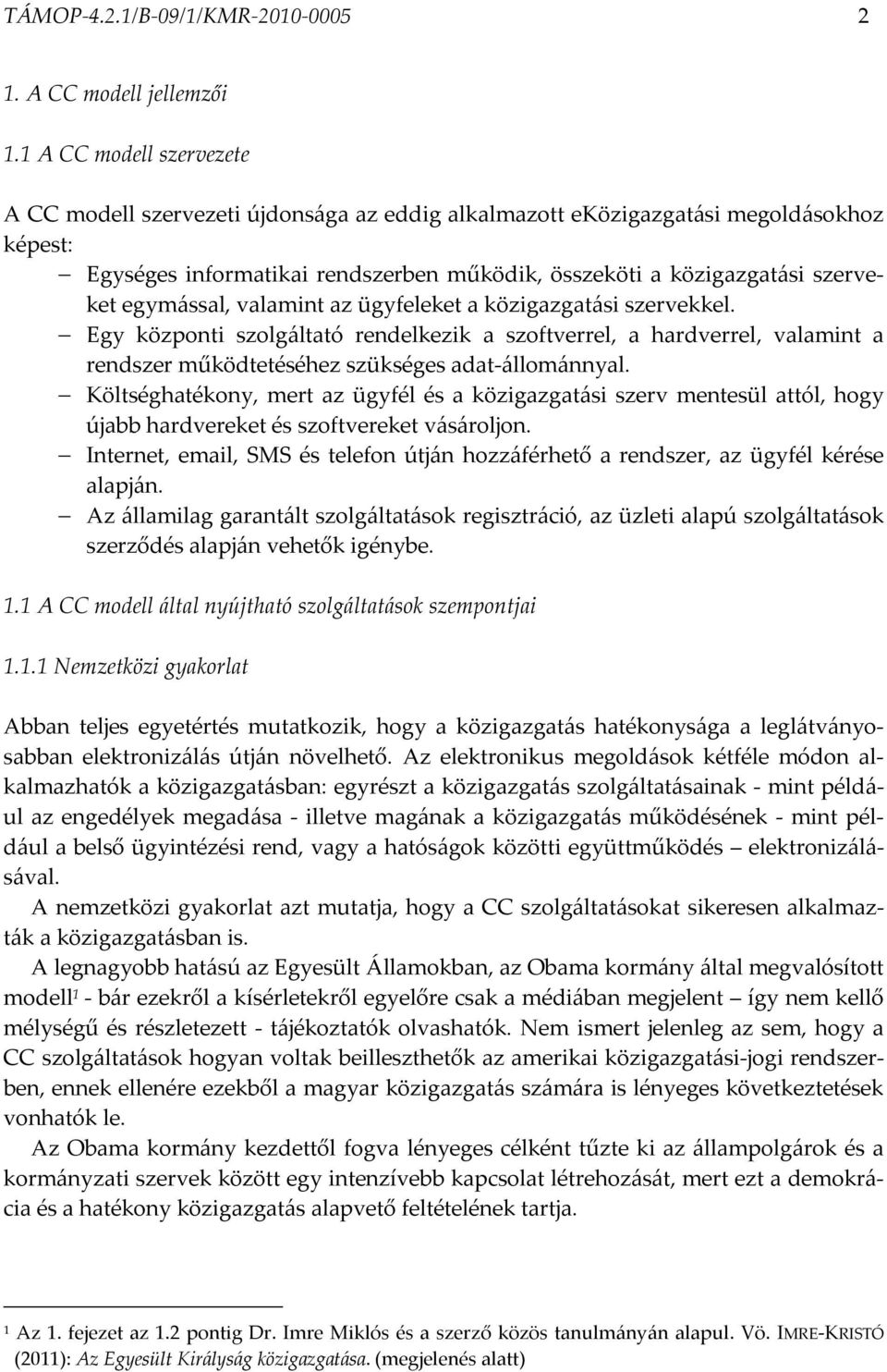 egymással, valamint az ügyfeleket a közigazgatási szervekkel. Egy központi szolgáltató rendelkezik a szoftverrel, a hardverrel, valamint a rendszer működtetéséhez szükséges adat-állománnyal.