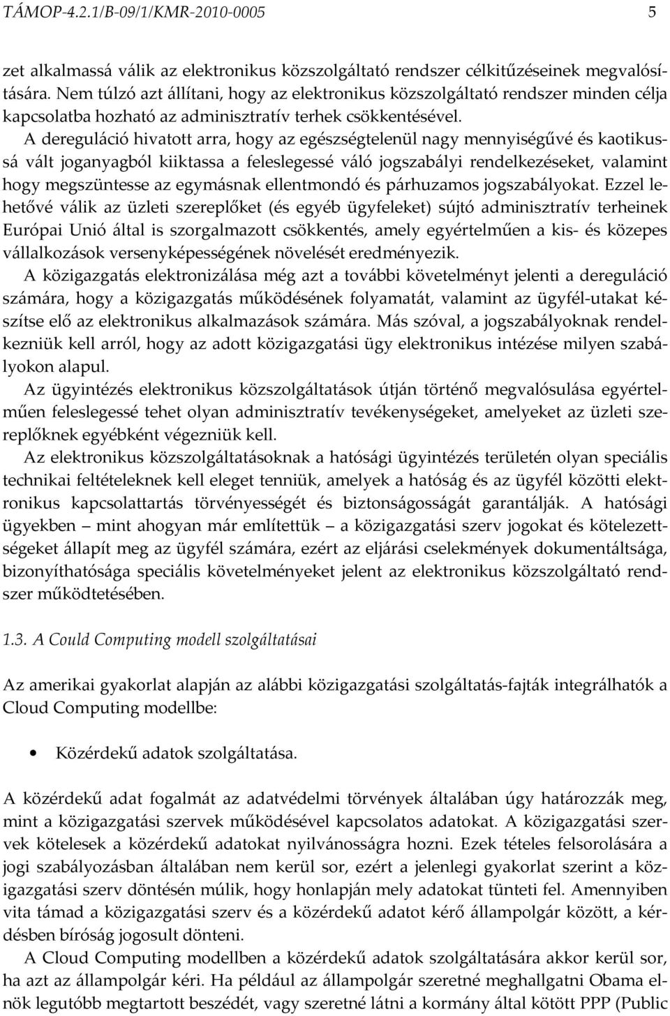 A dereguláció hivatott arra, hogy az egészségtelenül nagy mennyiségűvé és kaotikussá vált joganyagból kiiktassa a feleslegessé váló jogszabályi rendelkezéseket, valamint hogy megszüntesse az